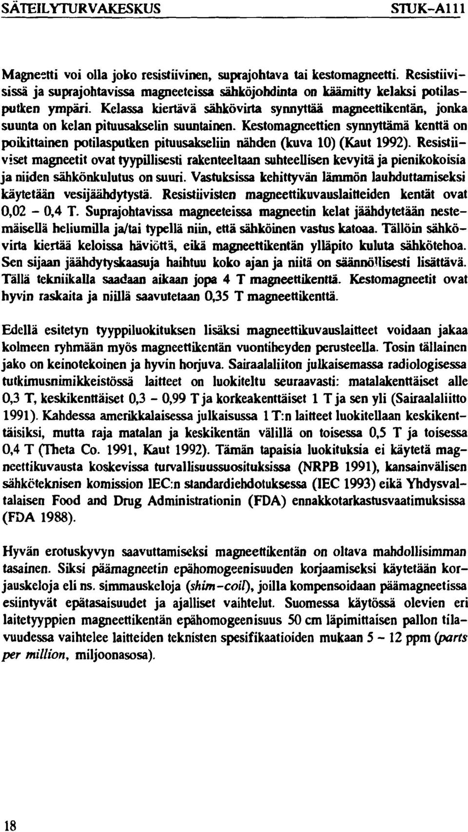 Kelassa kiertävä sähkövirta synnyttää magneettikentän, jonka suunta on kelan pituusakselin suuntainen.