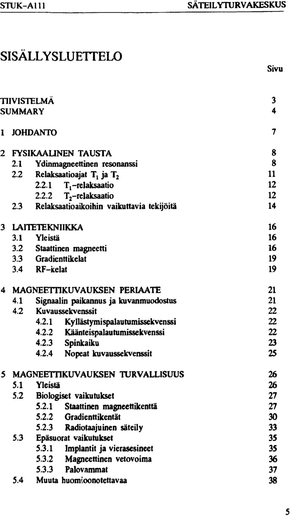 4 RF-kelat 19 4 MAGNEETTIKUVAUKSEN PERIAATE 21 4.1 Signaalin paikannus ja kuvanmuodostus 21 4.2 Kuvaussekvenssit 22 4.2.1 Kyllästymispalautumissekvenssi 22 4.2.2 Käänteispalautumissekvenssi 22 4.2.3 Spinkaiku 23 4.