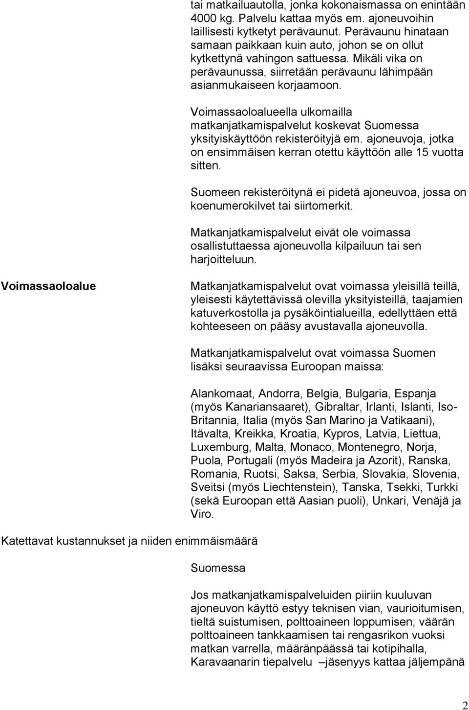 Voimassaoloalueella ulkomailla matkanjatkamispalvelut koskevat Suomessa yksityiskäyttöön rekisteröityjä em. ajoneuvoja, jotka on ensimmäisen kerran otettu käyttöön alle 15 vuotta sitten.