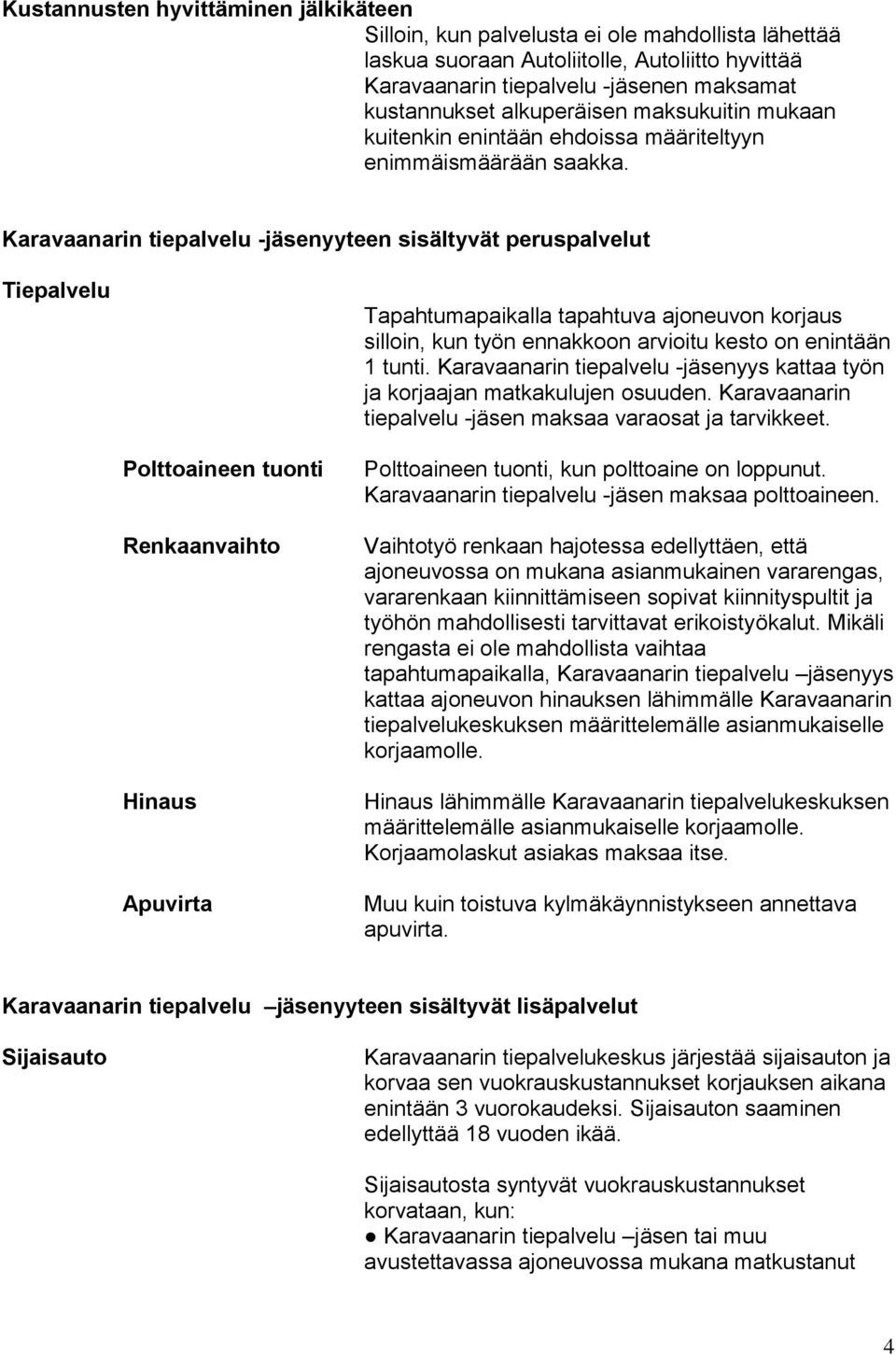 Karavaanarin tiepalvelu -jäsenyyteen sisältyvät peruspalvelut Tiepalvelu Tapahtumapaikalla tapahtuva ajoneuvon korjaus silloin, kun työn ennakkoon arvioitu kesto on enintään 1 tunti.