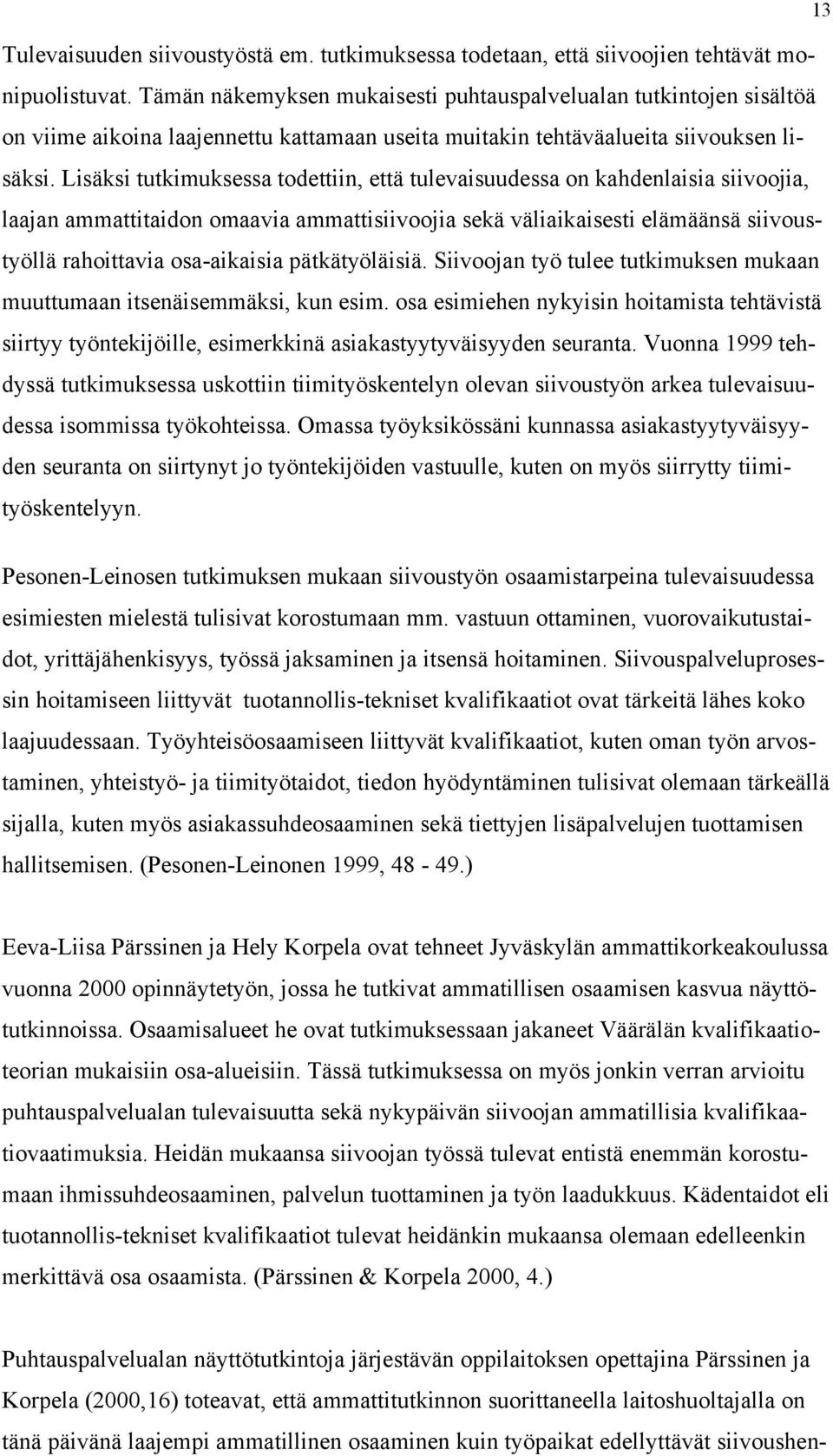 Lisäksi tutkimuksessa todettiin, että tulevaisuudessa on kahdenlaisia siivoojia, laajan ammattitaidon omaavia ammattisiivoojia sekä väliaikaisesti elämäänsä siivoustyöllä rahoittavia osa-aikaisia