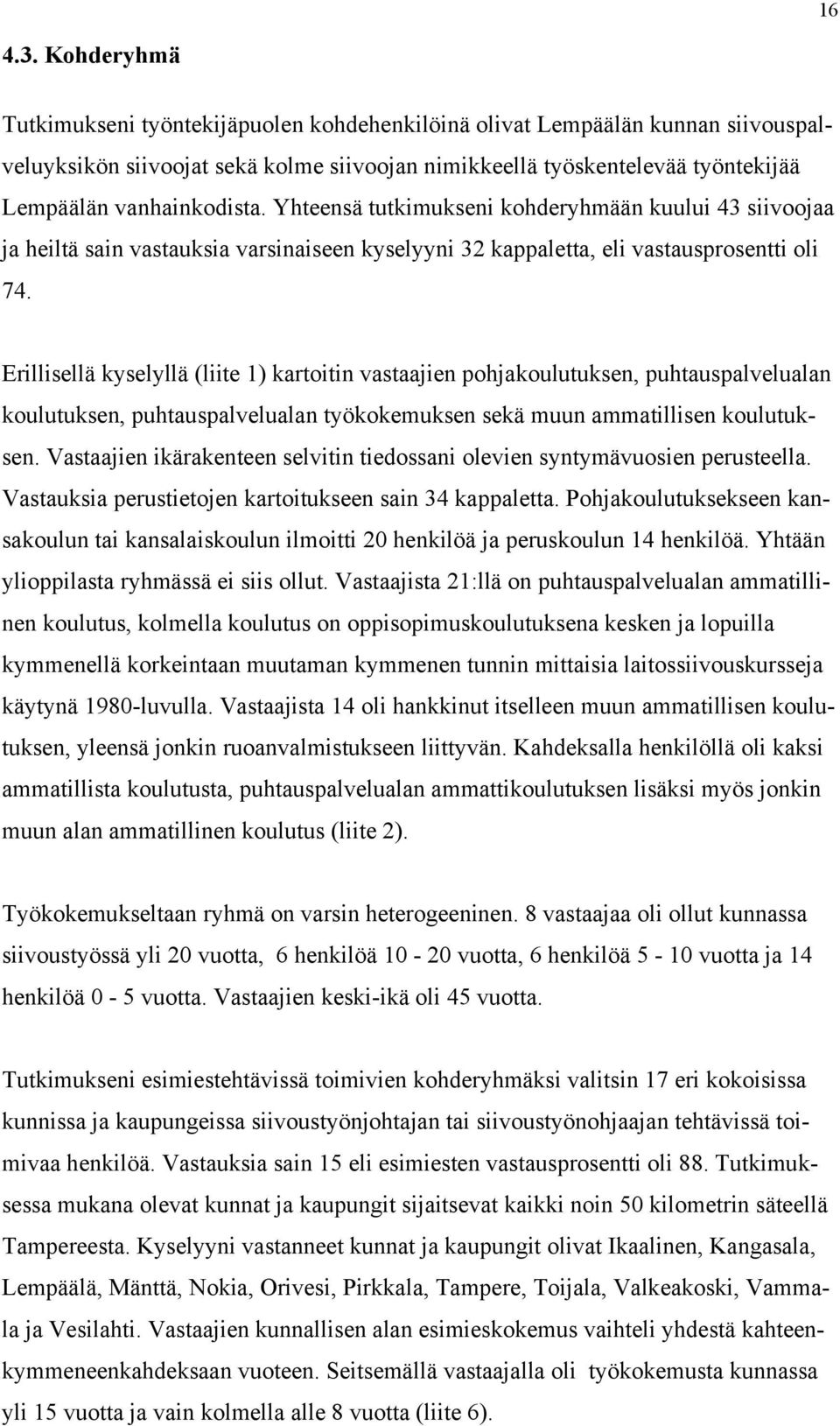 Yhteensä tutkimukseni kohderyhmään kuului 43 siivoojaa ja heiltä sain vastauksia varsinaiseen kyselyyni 32 kappaletta, eli vastausprosentti oli 74.