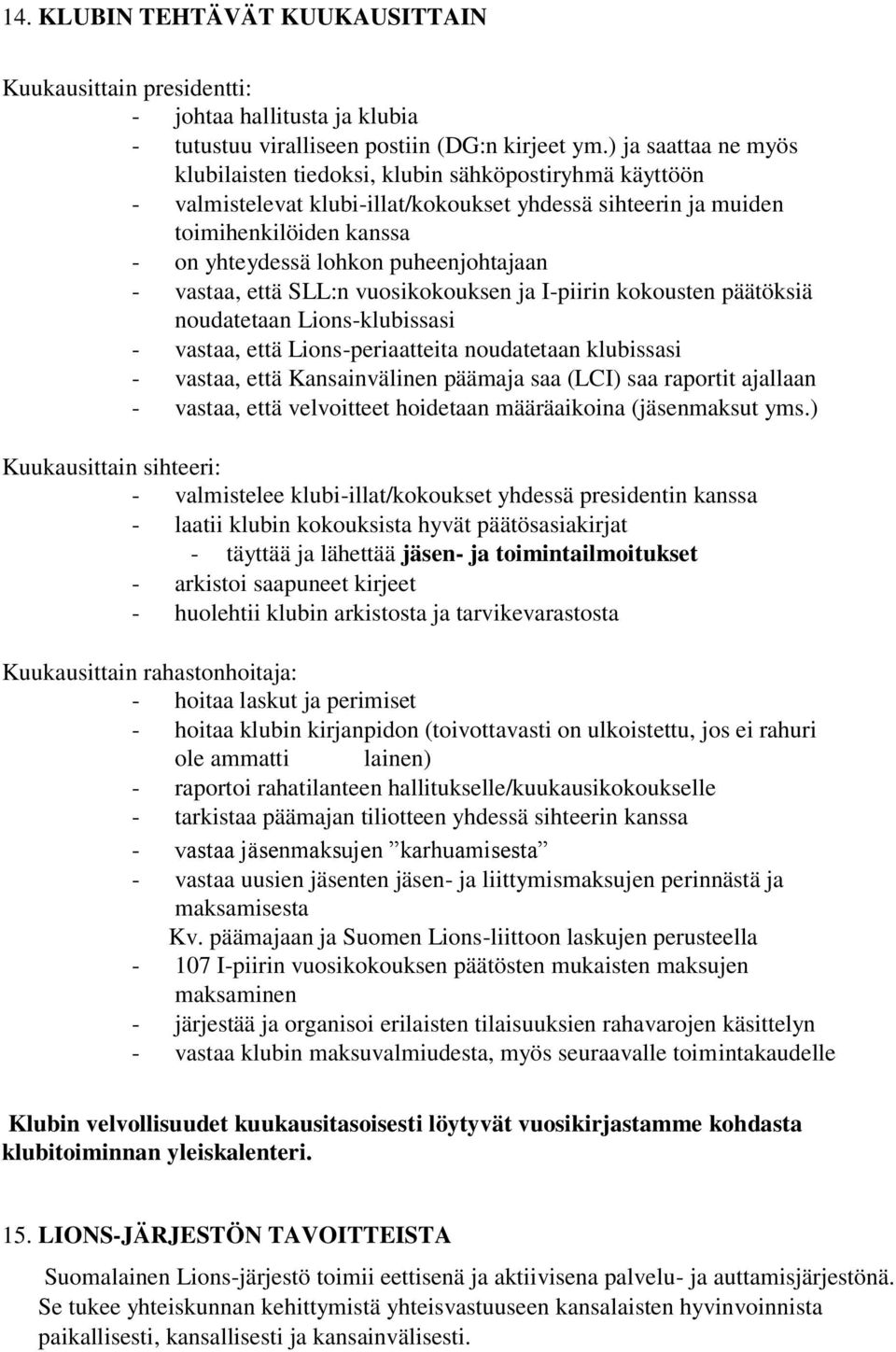 puheenjohtajaan - vastaa, että SLL:n vuosikokouksen ja I-piirin kokousten päätöksiä noudatetaan Lions-klubissasi - vastaa, että Lions-periaatteita noudatetaan klubissasi - vastaa, että Kansainvälinen