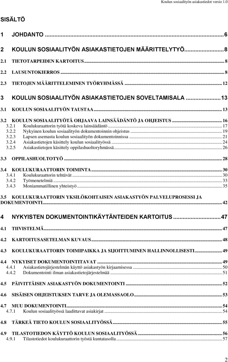 .. 17 3.2.2 Nykyinen koulun sosiaalityön dokumentoinnin ohjeistus... 19 3.2.3 Lapsen asemasta koulun sosiaalityön dokumentoinnissa... 21 3.2.4 Asiakastietojen käsittely koulun sosiaalityössä... 24 3.