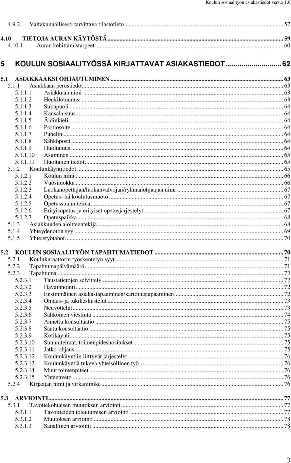 .. 64 5.1.1.7 Puhelin... 64 5.1.1.8 Sähköposti... 64 5.1.1.9 Huoltajuus... 64 5.1.1.10 Asuminen... 65 5.1.1.11 Huoltajien tiedot... 65 5.1.2 Koulunkäyntitiedot... 65 5.1.2.1 Koulun nimi... 66 5.1.2.2 Vuosiluokka.