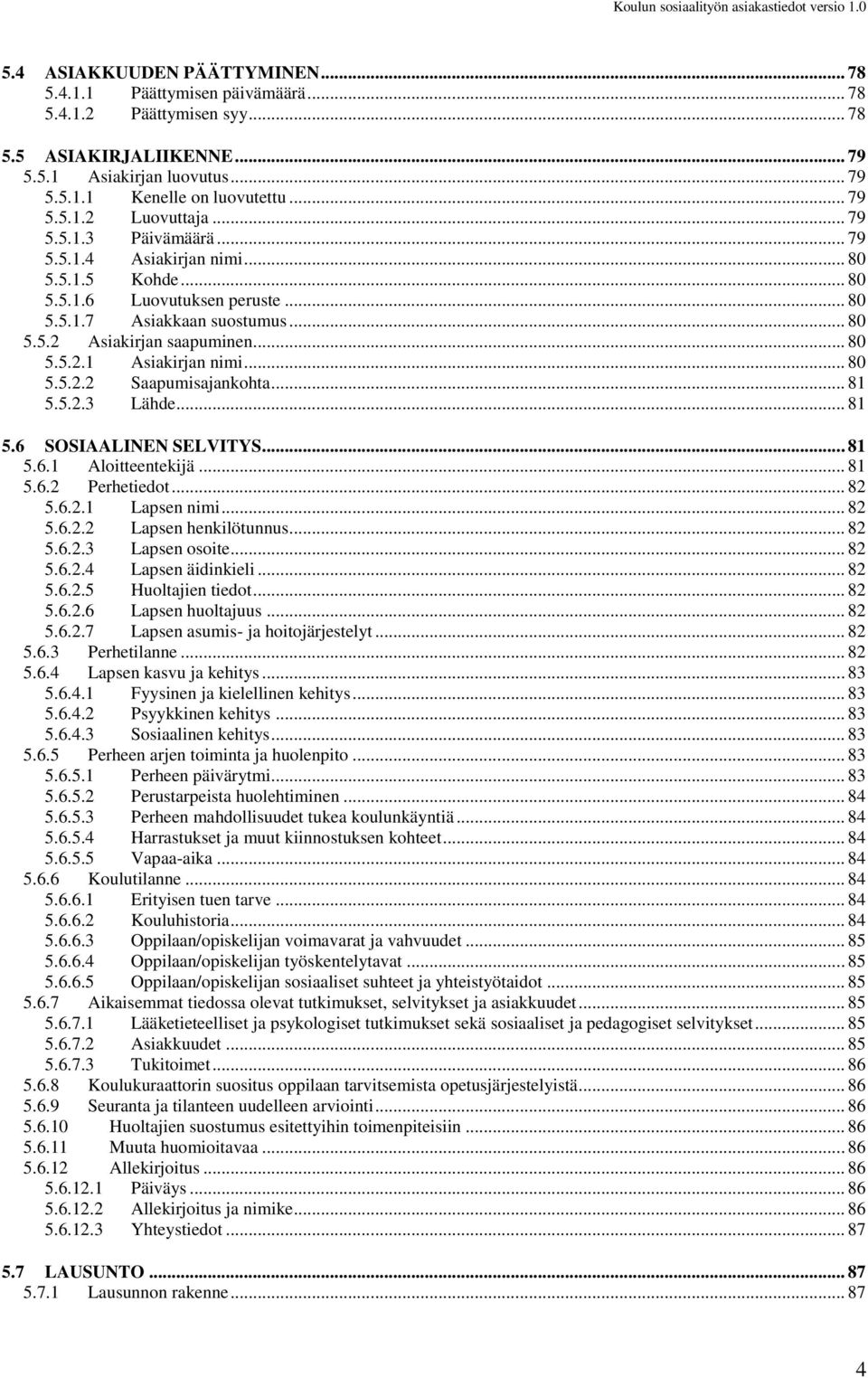 .. 80 5.5.2.2 Saapumisajankohta... 81 5.5.2.3 Lähde... 81 5.6 SOSIAALINEN SELVITYS... 81 5.6.1 Aloitteentekijä... 81 5.6.2 Perhetiedot... 82 5.6.2.1 Lapsen nimi... 82 5.6.2.2 Lapsen henkilötunnus.