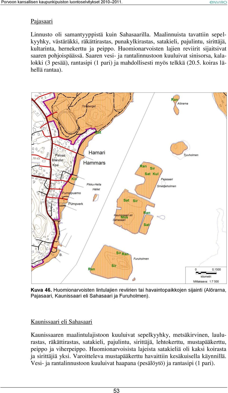 Huomionarvoisten lajien reviirit sijaitsivat saaren pohjoispäässä. Saaren vesi- ja rantalinnustoon kuuluivat sinisorsa, kalalokki (3 pesää), rantasipi (1 pari) ja mahdollisesti myös telkkä (20.5.