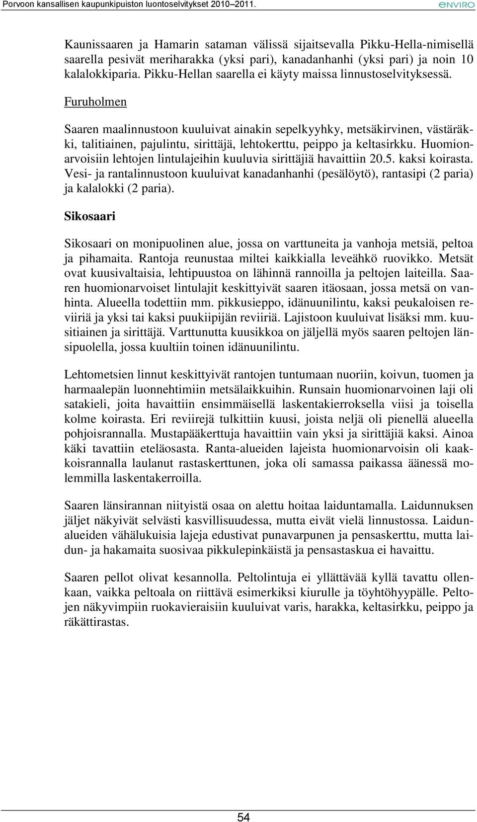 Furuholmen Saaren maalinnustoon kuuluivat ainakin sepelkyyhky, metsäkirvinen, västäräkki, talitiainen, pajulintu, sirittäjä, lehtokerttu, peippo ja keltasirkku.