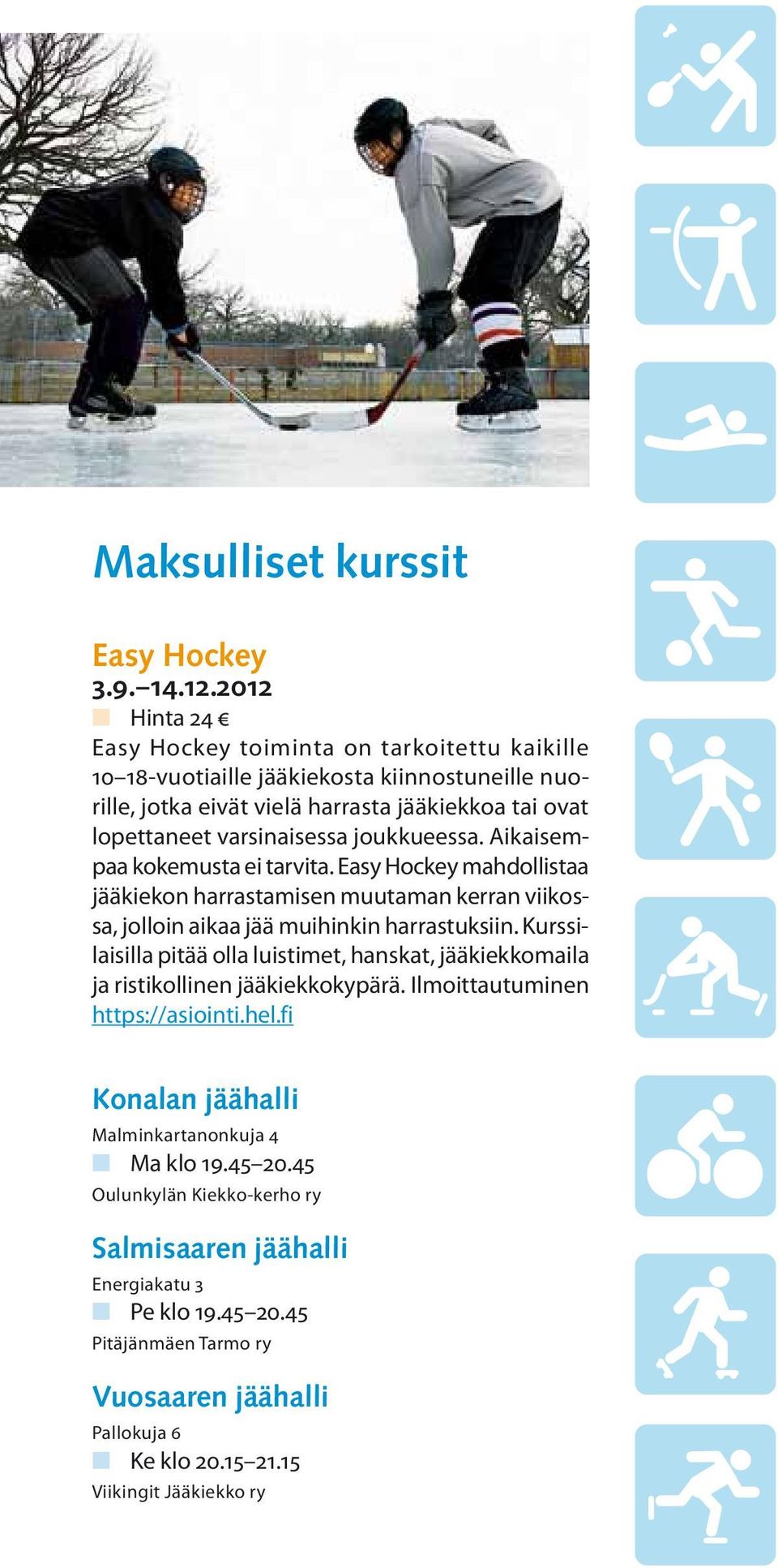 joukkueessa. Aikaisempaa kokemusta ei tarvita. Easy Hockey mahdollistaa jääkiekon harrastamisen muutaman kerran viikossa, jolloin aikaa jää muihinkin harrastuksiin.