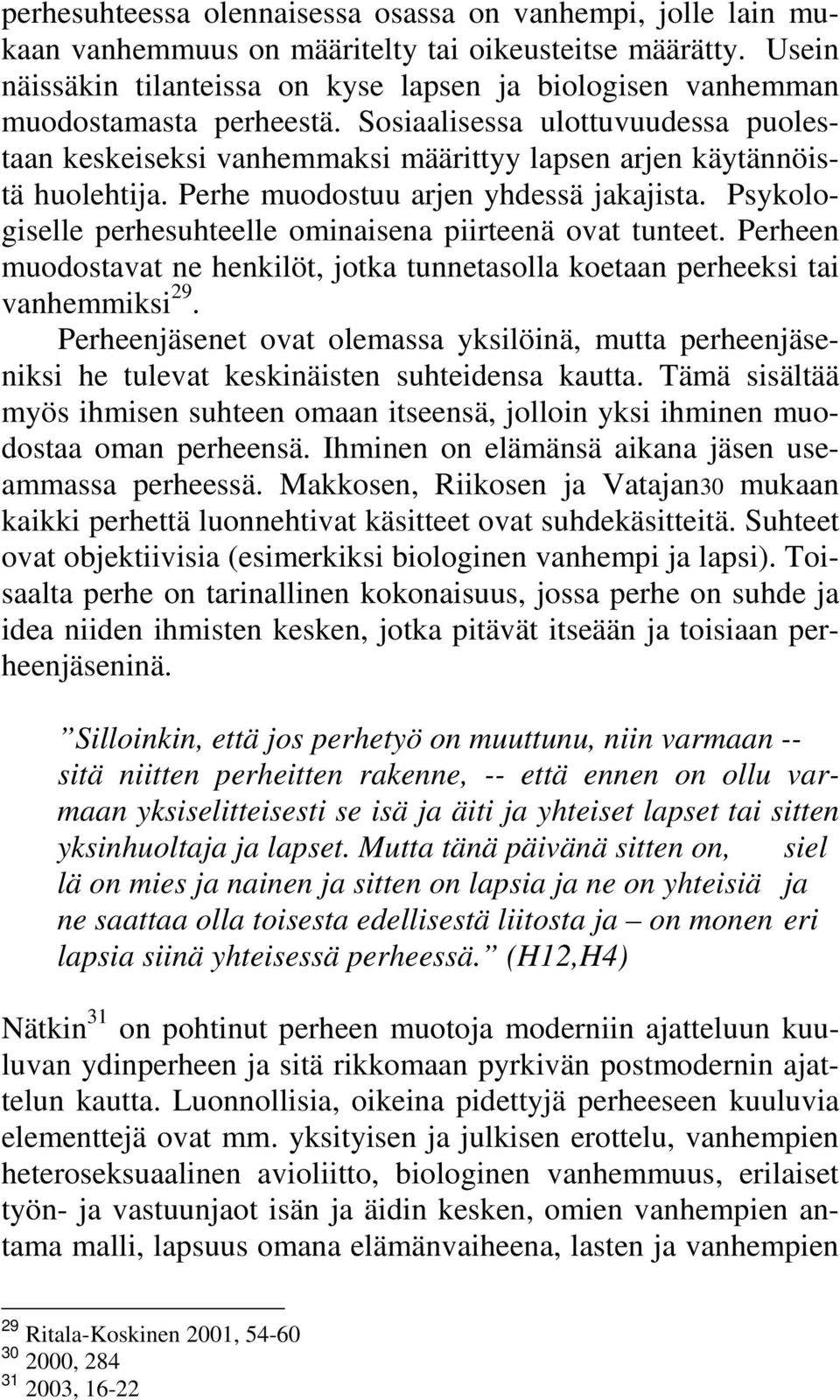 Sosiaalisessa ulottuvuudessa puolestaan keskeiseksi vanhemmaksi määrittyy lapsen arjen käytännöistä huolehtija. Perhe muodostuu arjen yhdessä jakajista.