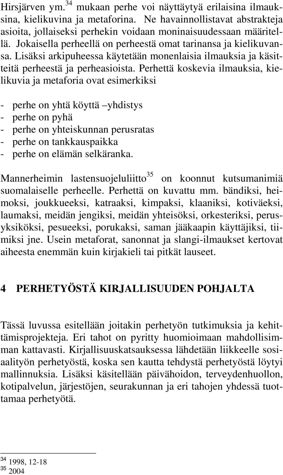 Perhettä koskevia ilmauksia, kielikuvia ja metaforia ovat esimerkiksi - perhe on yhtä köyttä yhdistys - perhe on pyhä - perhe on yhteiskunnan perusratas - perhe on tankkauspaikka - perhe on elämän