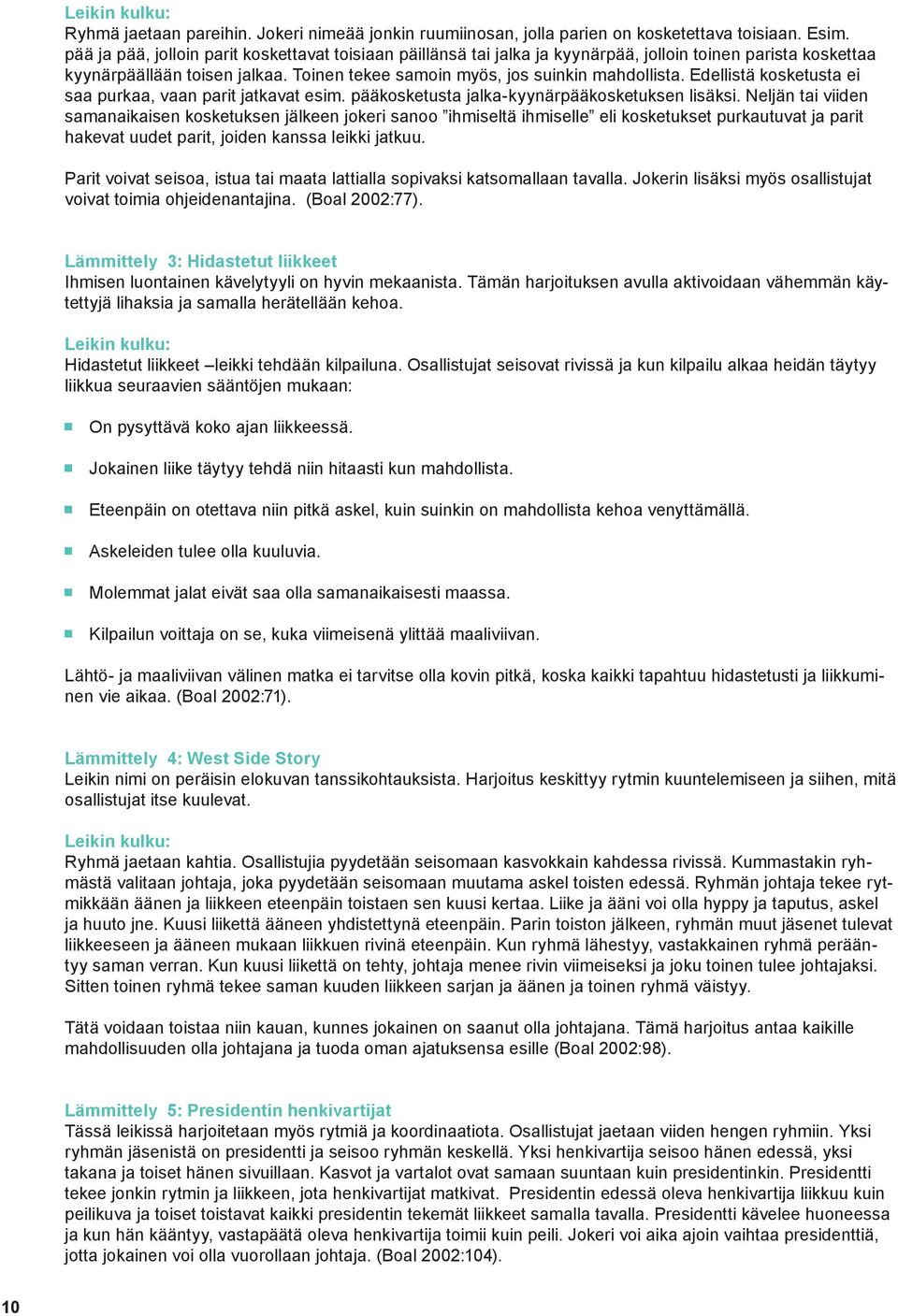 Edellistä kosketusta ei saa purkaa, vaan parit jatkavat esim. pääkosketusta jalka-kyynärpääkosketuksen lisäksi.