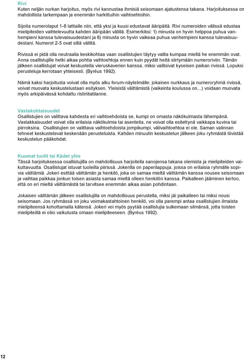 Esimerkiksi: 1) minusta on hyvin helppoa puhua vanhempieni kanssa tulevaisuudestani ja 6) minusta on hyvin vaikeaa puhua vanhempieni kanssa tulevaisuudestani. Numerot 2-5 ovat siltä väliltä.