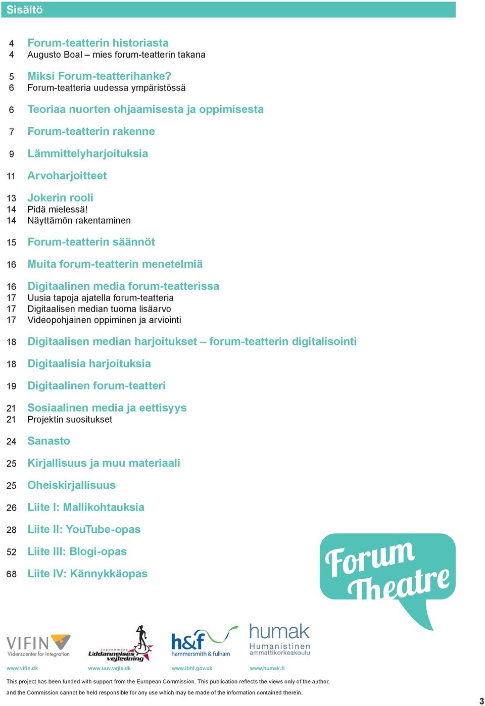 14 Näyttämön rakentaminen 15 Forum-teatterin säännöt 16 Muita forum-teatterin menetelmiä 16 Digitaalinen media forum-teatterissa 17 Uusia tapoja ajatella forum-teatteria 17 Digitaalisen median tuoma