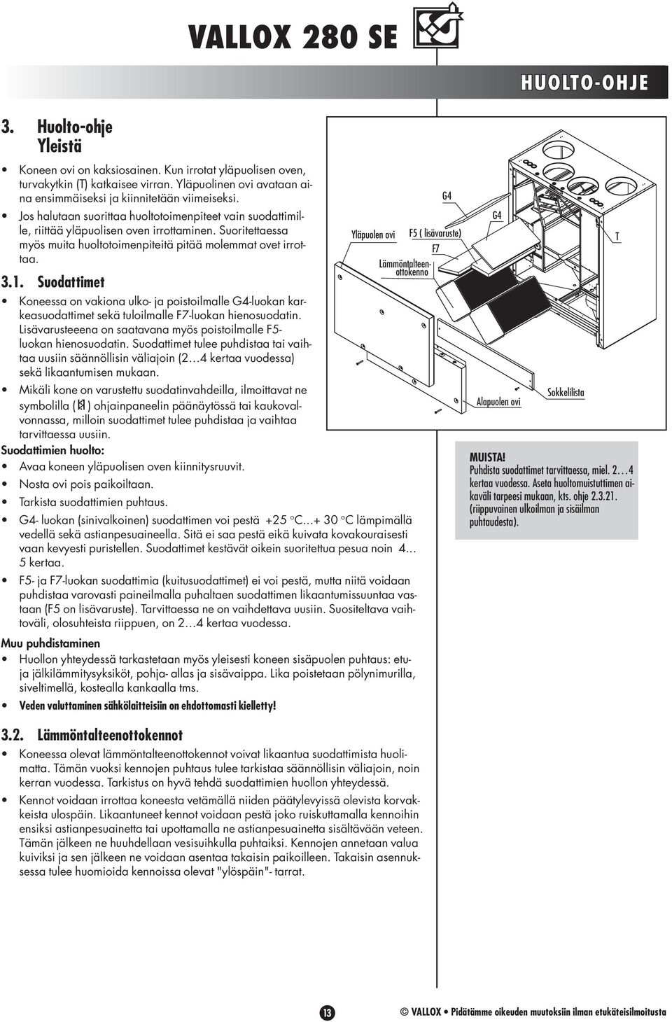 Suodattimet Koneessa on vakiona ulko- ja poistoilmalle G4-luokan karkeasuodattimet sekä tuloilmalle F7-luokan hienosuodatin. Lisävarusteeena on saatavana myös poistoilmalle F5- luokan hienosuodatin.