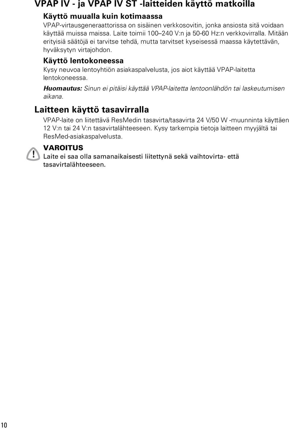 Käyttö lentokoneessa Kysy neuvoa lentoyhtiön asiakaspalvelusta, jos aiot käyttää VPAP-laitetta lentokoneessa. Huomautus: Sinun ei pitäisi käyttää VPAP-laitetta lentoonlähdön tai laskeutumisen aikana.