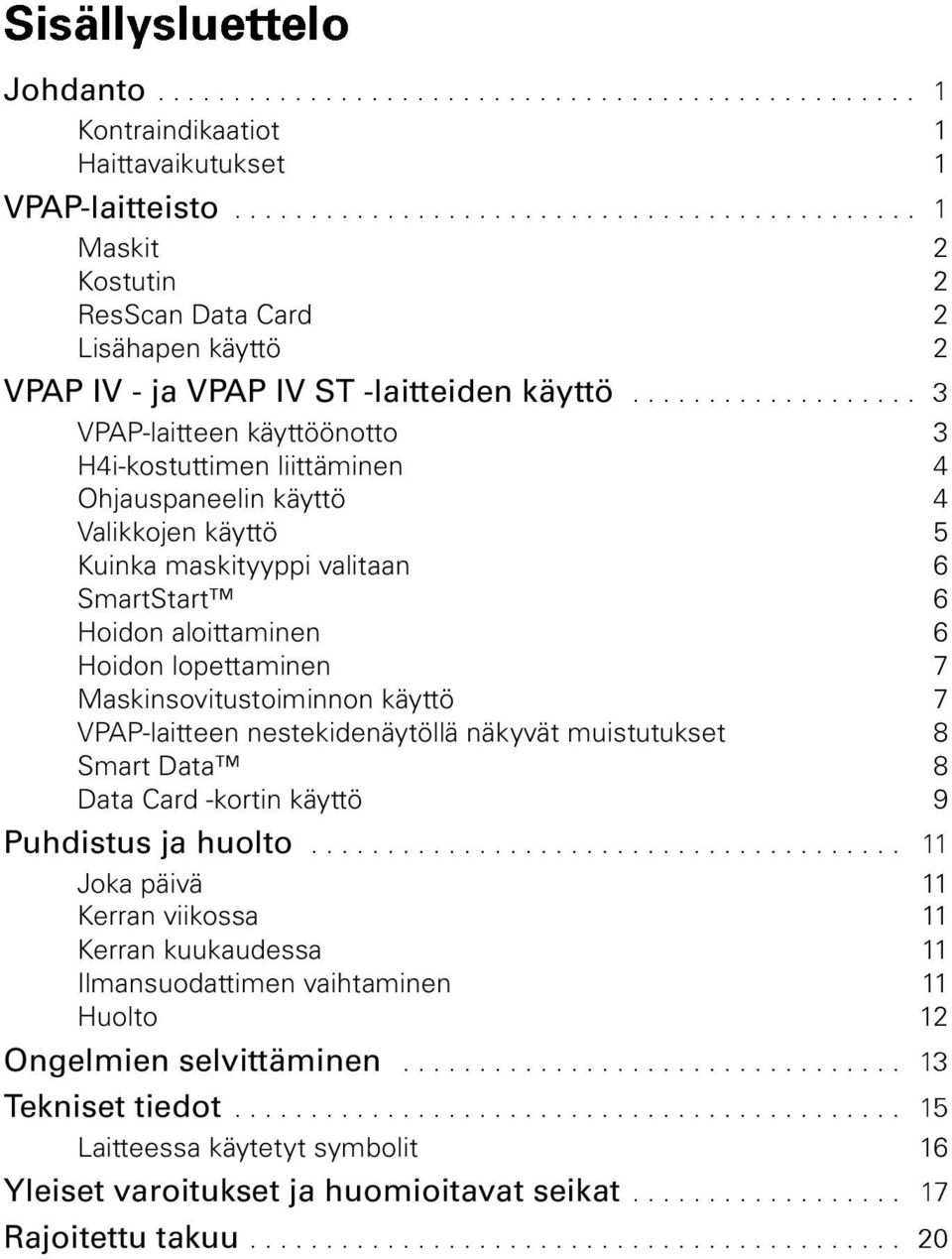 .................. 3 VPAP-laitteen käyttöönotto 3 H4i-kostuttimen liittäminen 4 Ohjauspaneelin käyttö 4 Valikkojen käyttö 5 Kuinka maskityyppi valitaan 6 SmartStart 6 Hoidon aloittaminen 6 Hoidon