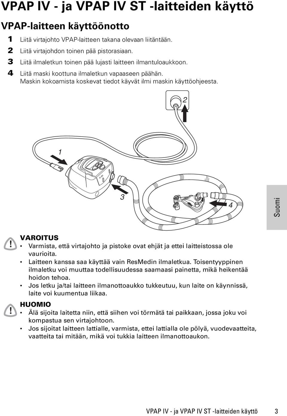 2 1 3 4 VAROITUS Varmista, että virtajohto ja pistoke ovat ehjät ja ettei laitteistossa ole vaurioita. Laitteen kanssa saa käyttää vain ResMedin ilmaletkua.