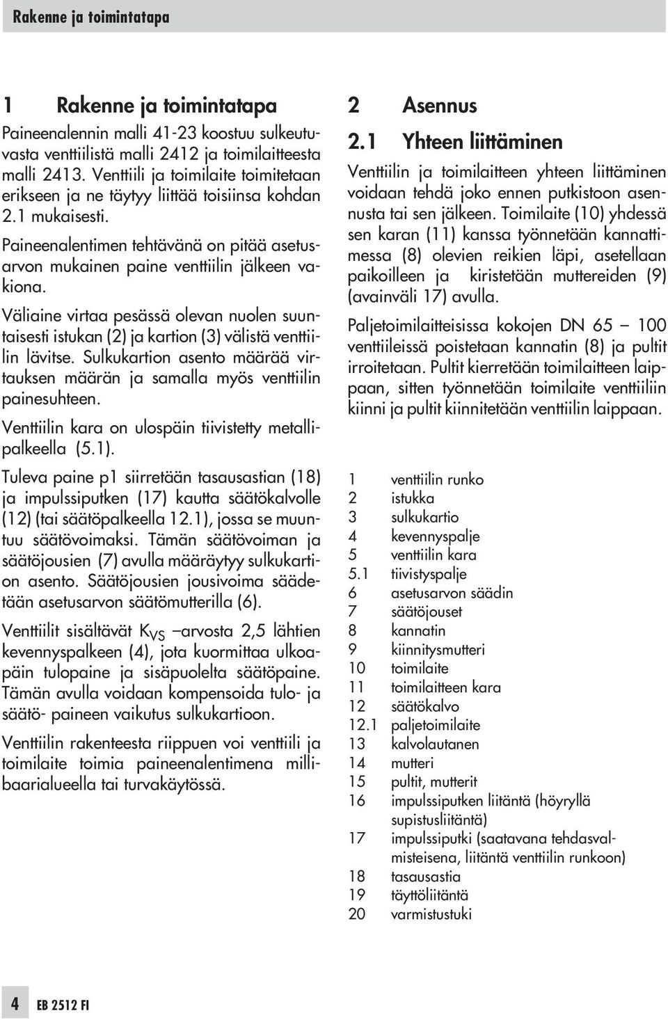 Väliaine virtaa pesässä olevan nuolen suuntaisesti istukan (2) ja kartion (3) välistä venttiilin lävitse. Sulkukartion asento määrää virtauksen määrän ja samalla myös venttiilin painesuhteen.