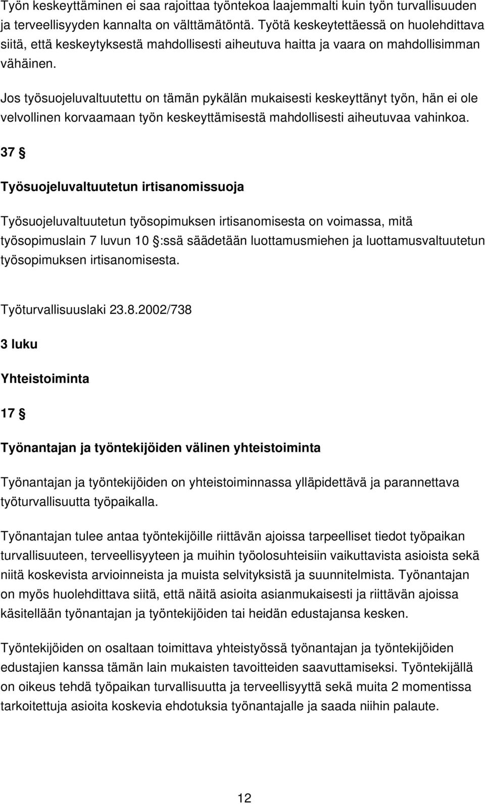 Jos työsuojeluvaltuutettu on tämän pykälän mukaisesti keskeyttänyt työn, hän ei ole velvollinen korvaamaan työn keskeyttämisestä mahdollisesti aiheutuvaa vahinkoa.