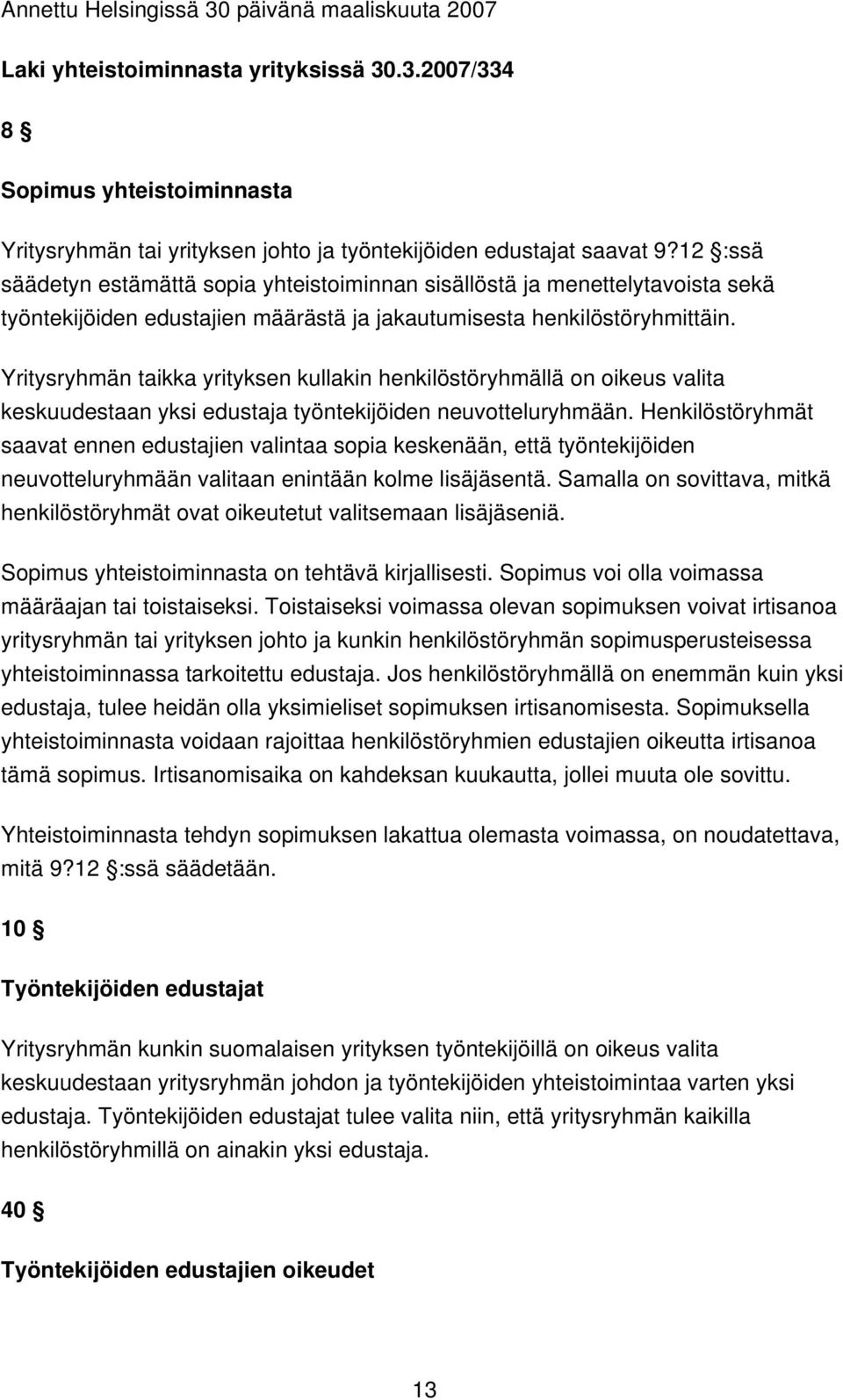 Yritysryhmän taikka yrityksen kullakin henkilöstöryhmällä on oikeus valita keskuudestaan yksi edustaja työntekijöiden neuvotteluryhmään.