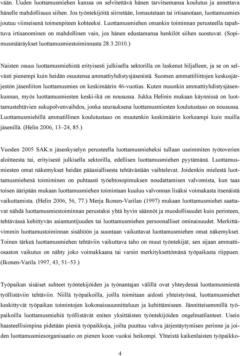 Luottamusmiehen omankin toiminnan perusteella tapahtuva irtisanominen on mahdollinen vain, jos hänen edustamansa henkilöt siihen suostuvat. (Sopimusmääräykset luottamusmiestoiminnasta 28.3.2010.