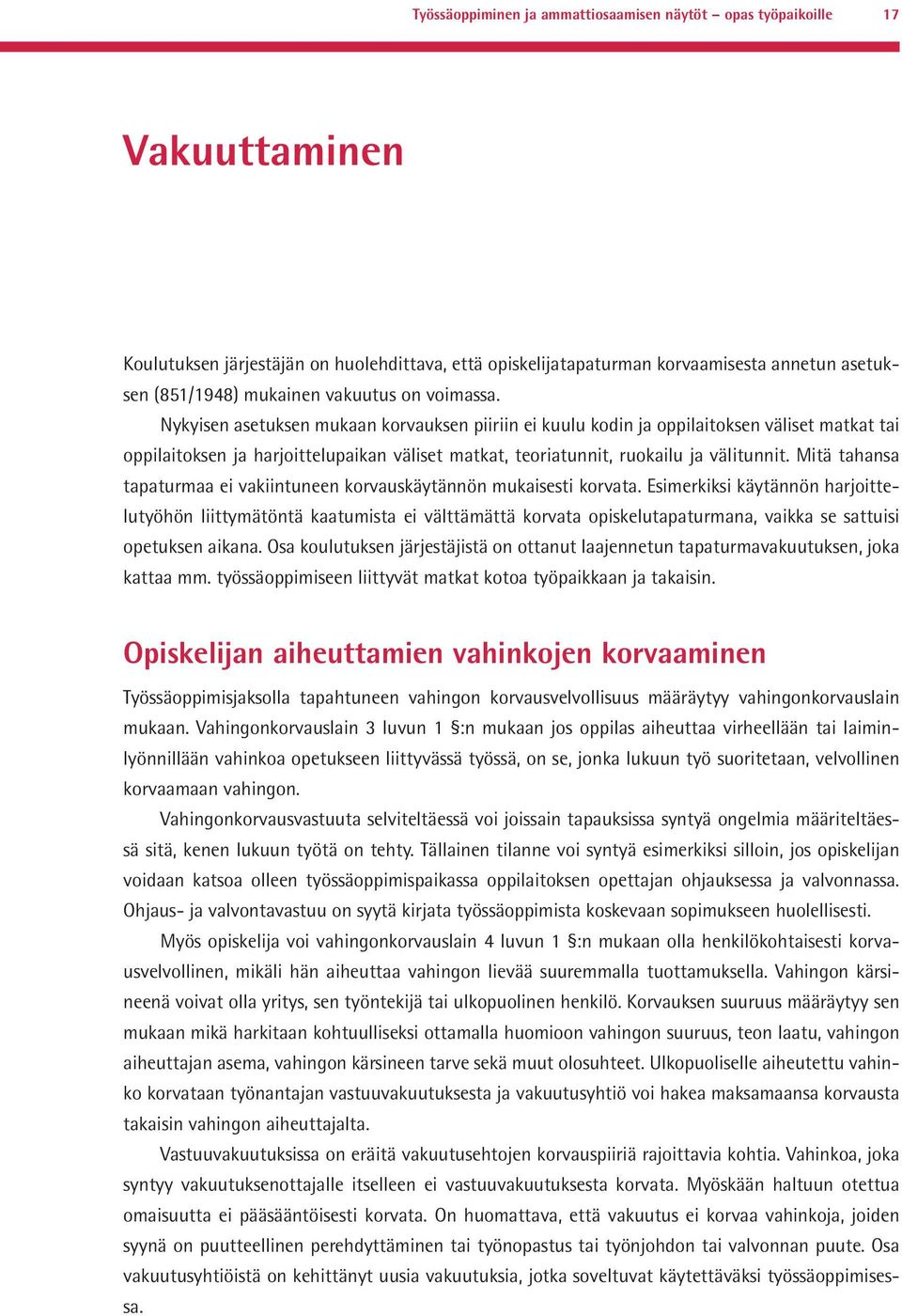 Nykyisen asetuksen mukaan korvauksen piiriin ei kuulu kodin ja oppilaitoksen väliset matkat tai oppilaitoksen ja harjoittelupaikan väliset matkat, teoriatunnit, ruokailu ja välitunnit.