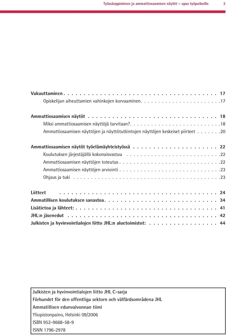 ......20 Ammattiosaamisen näytöt työelämäyhteistyössä..................... 22 Koulutuksen järjestäjällä kokonaisvastuu...........................22 Ammattiosaamisen näyttöjen toteutus.