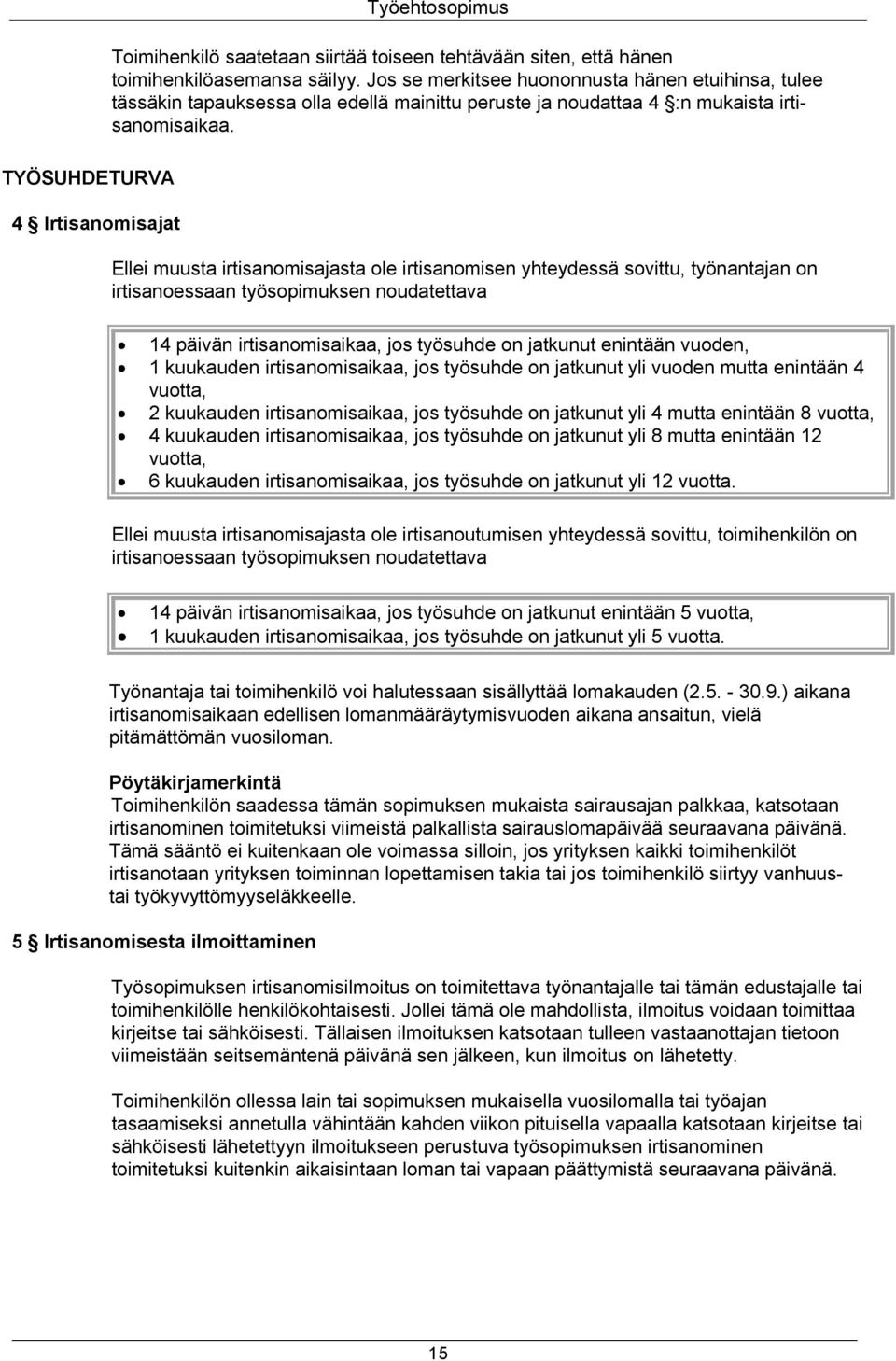 Ellei muusta irtisanomisajasta ole irtisanomisen yhteydessä sovittu, työnantajan on irtisanoessaan työsopimuksen noudatettava 1 päivän irtisanomisaikaa, jos työsuhde on jatkunut enintään vuoden, 1