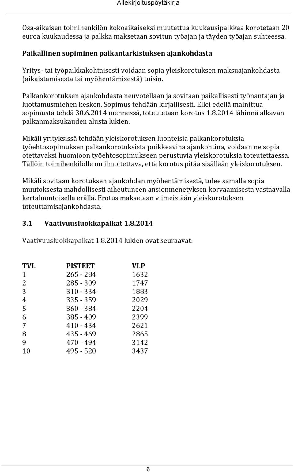 Palkankorotuksen ajankohdasta neuvotellaan ja sovitaan paikallisesti työnantajan ja luottamusmiehen kesken. Sopimus tehdään kirjallisesti. Ellei edellä mainittua sopimusta tehdä 30.6.