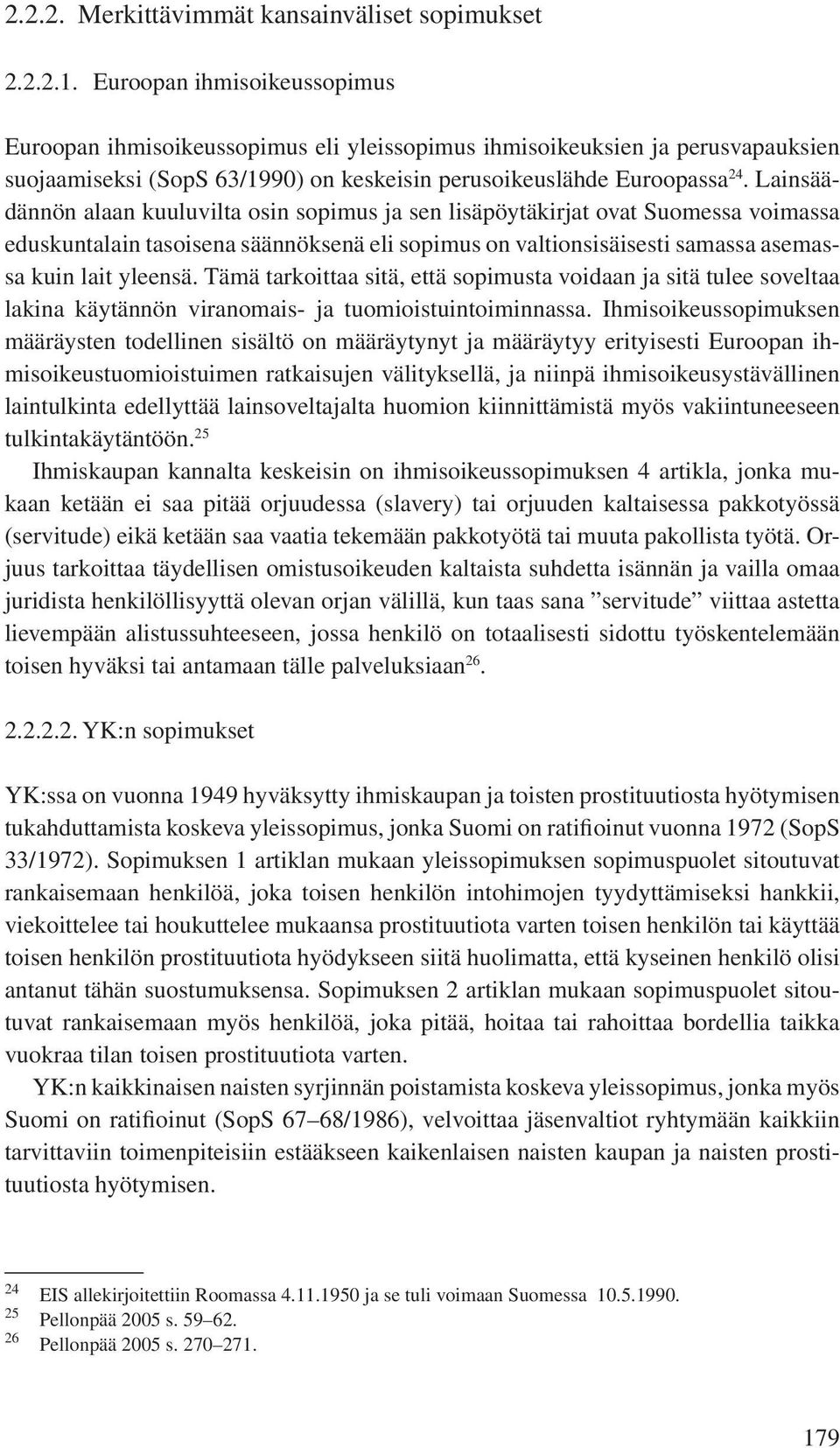 Lainsäädännön alaan kuuluvilta osin sopimus ja sen lisäpöytäkirjat ovat Suomessa voimassa eduskuntalain tasoisena säännöksenä eli sopimus on valtionsisäisesti samassa asemassa kuin lait yleensä.