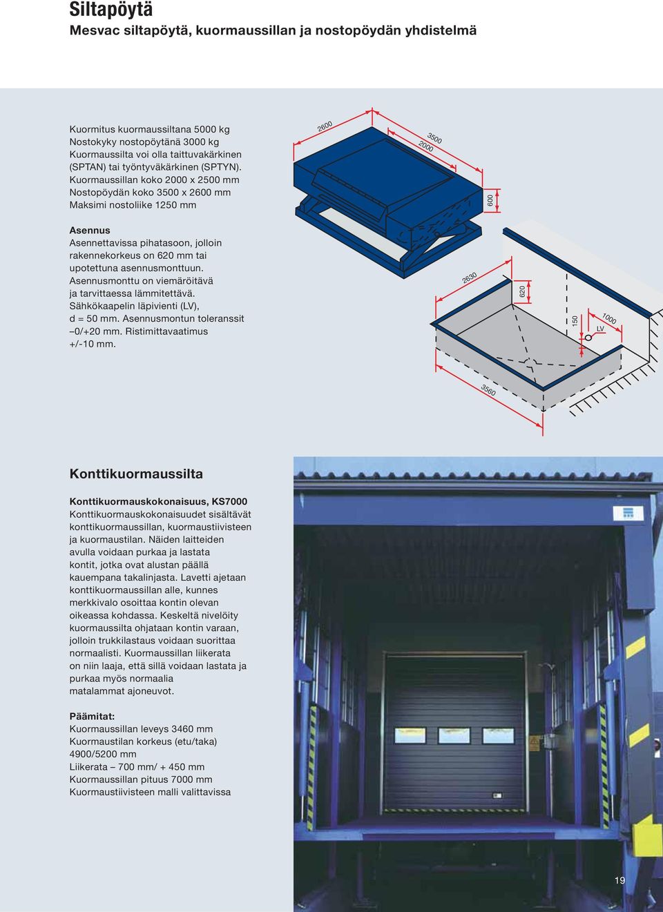 Kuormaussillan koko 2000 x 2500 mm Nostopöydän koko 3500 x 2600 mm Maksimi nostoliike 1250 mm 2600 3500 2000 600 Asennus Asennettavissa pihatasoon, jolloin rakennekorkeus on 620 mm tai upotettuna