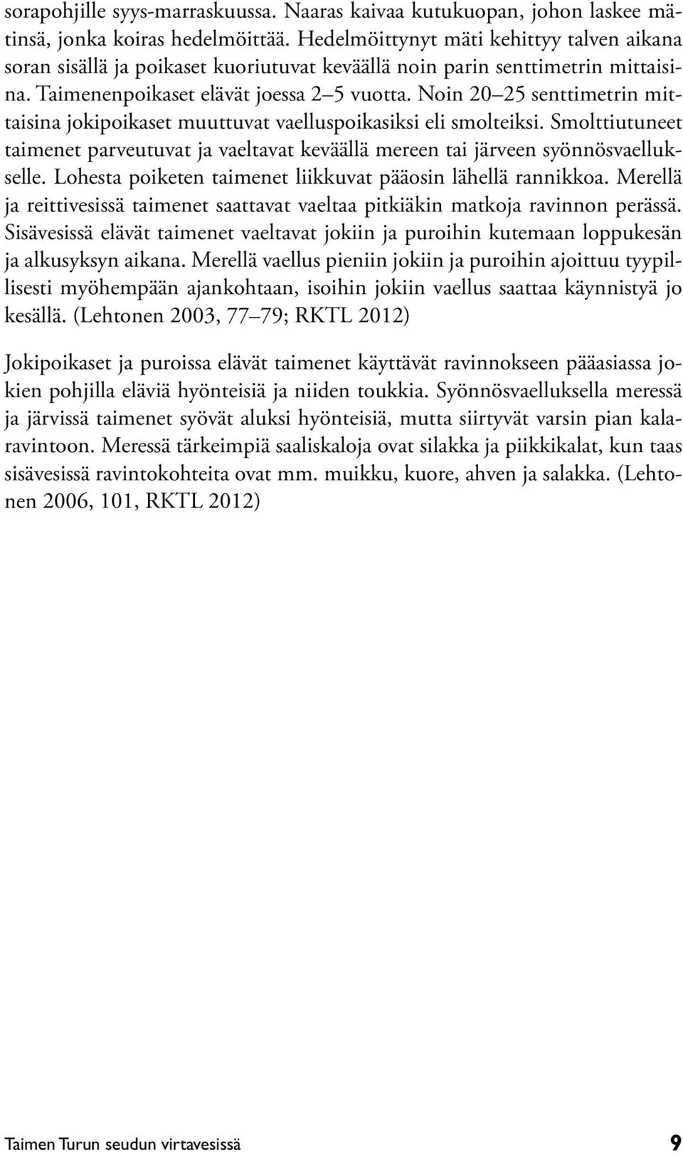 Noin 20 25 senttimetrin mittaisina jokipoikaset muuttuvat vaelluspoikasiksi eli smolteiksi. Smolttiutuneet taimenet parveutuvat ja vaeltavat keväällä mereen tai järveen syönnösvaellukselle.