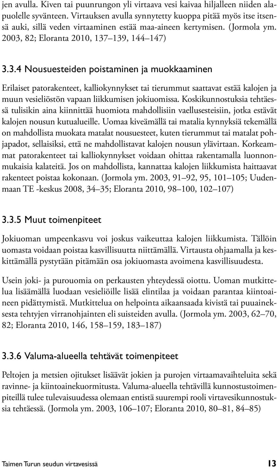 82; Eloranta 2010, 137 139, 144 147) 3.3.4 Nousuesteiden poistaminen ja muokkaaminen Erilaiset patorakenteet, kalliokynnykset tai tierummut saattavat estää kalojen ja muun vesieliöstön vapaan liikkumisen jokiuomissa.