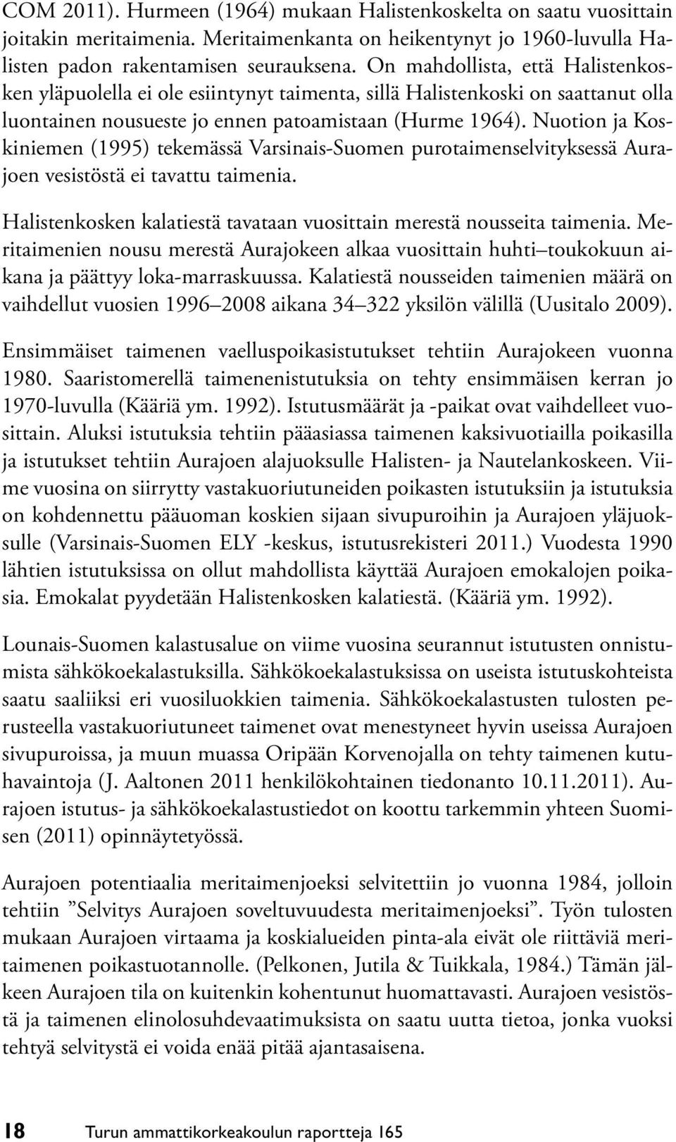 Nuotion ja Koskiniemen (1995) tekemässä Varsinais-Suomen purotaimenselvityksessä Aurajoen vesistöstä ei tavattu taimenia. Halistenkosken kalatiestä tavataan vuosittain merestä nousseita taimenia.