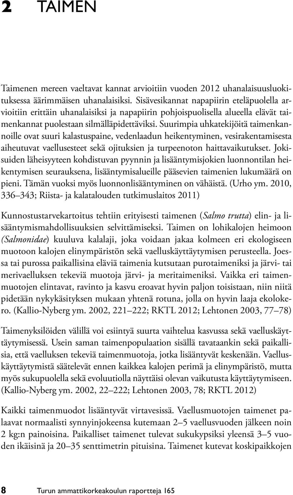 Suurimpia uhkatekijöitä taimenkannoille ovat suuri kalastuspaine, vedenlaadun heikentyminen, vesirakentamisesta aiheutuvat vaellusesteet sekä ojituksien ja turpeenoton haittavaikutukset.