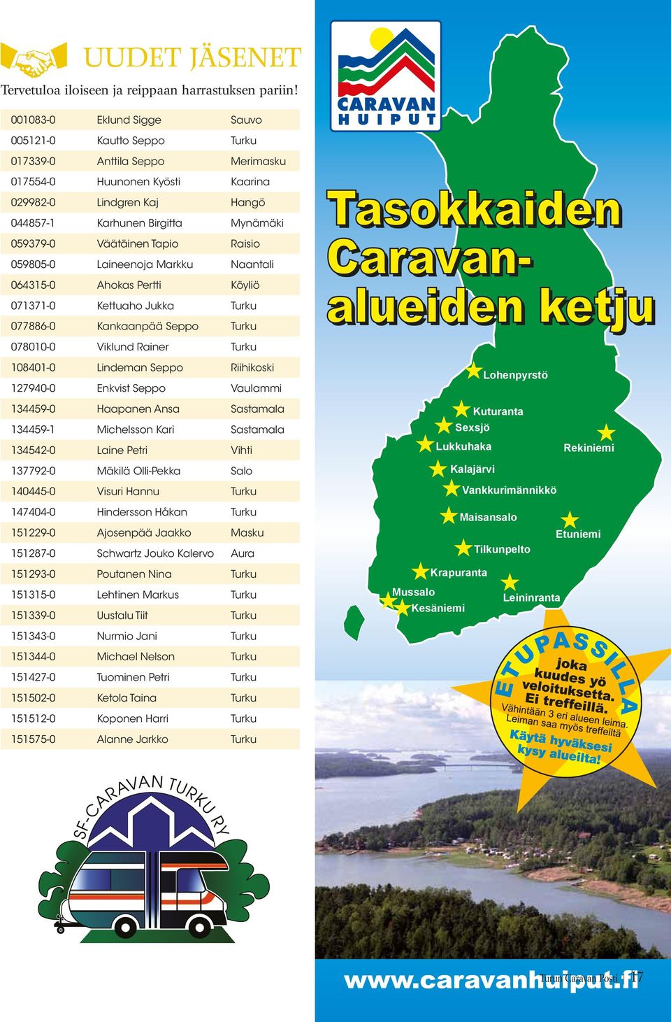 Väätäinen Tapio Raisio 059805-0 Laineenoja Markku Naantali 064315-0 Ahokas Pertti Köyliö 071371-0 Kettuaho Jukka Turku 077886-0 Kankaanpää Seppo Turku 078010-0 Viklund Rainer Turku 108401-0 Lindeman
