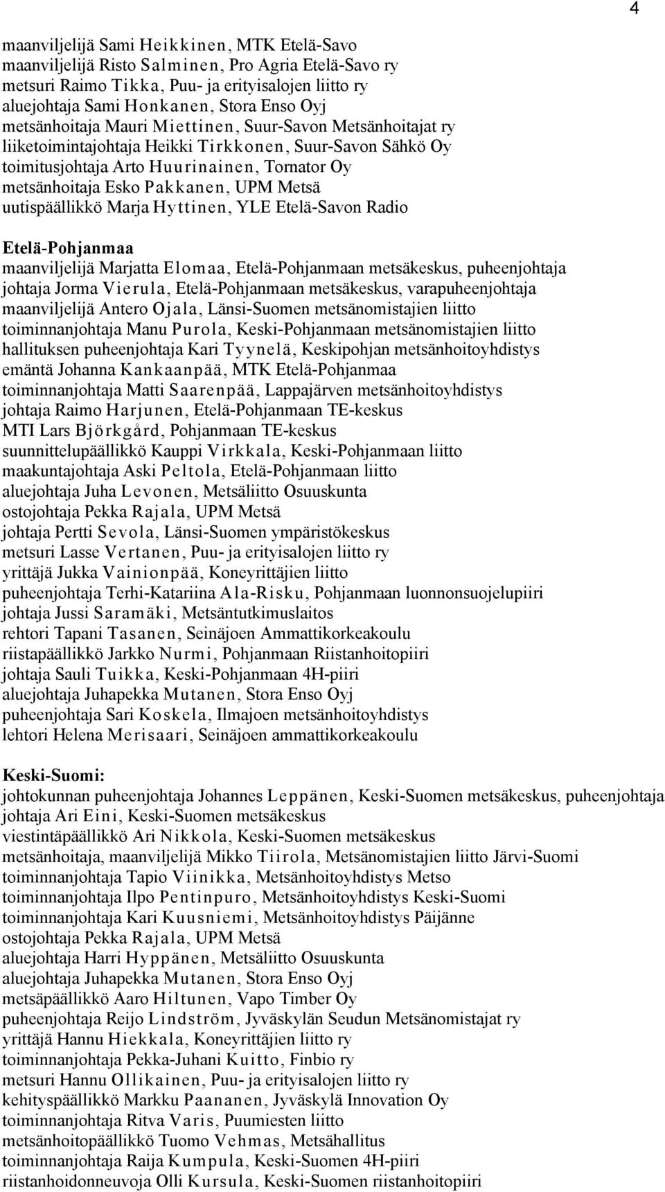 Metsä uutispäällikkö Marja Hyttinen, YLE Etelä-Savon Radio Etelä-Pohjanmaa maanviljelijä Marjatta Elomaa, Etelä-Pohjanmaan metsäkeskus, puheenjohtaja johtaja Jorma Vierula, Etelä-Pohjanmaan