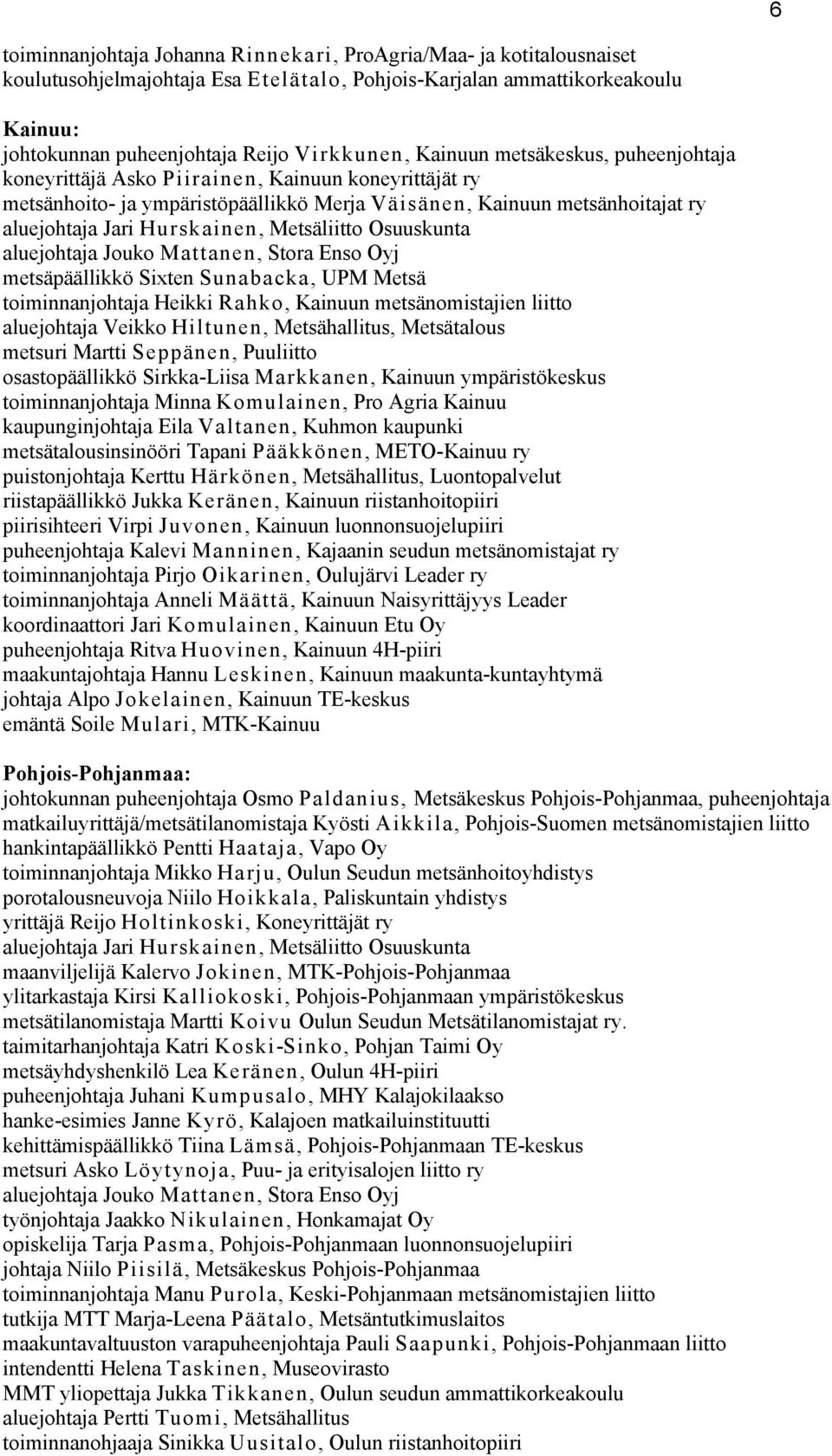 Metsäliitto Osuuskunta aluejohtaja Jouko Mattanen, Stora Enso Oyj metsäpäällikkö Sixten Sunabacka, UPM Metsä toiminnanjohtaja Heikki Rahko, Kainuun metsänomistajien liitto aluejohtaja Veikko