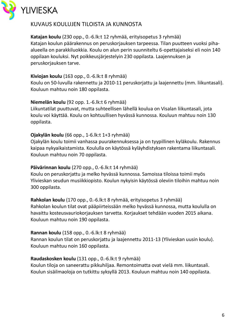 Laajennuksen ja peruskorjauksen tarve. Kiviojan koulu (163 opp., 0.-6.lk:t 8 ryhmää) Koulu on 50-luvulla rakennettu ja 2010-11 peruskorjattu ja laajennettu (mm. liikuntasali).