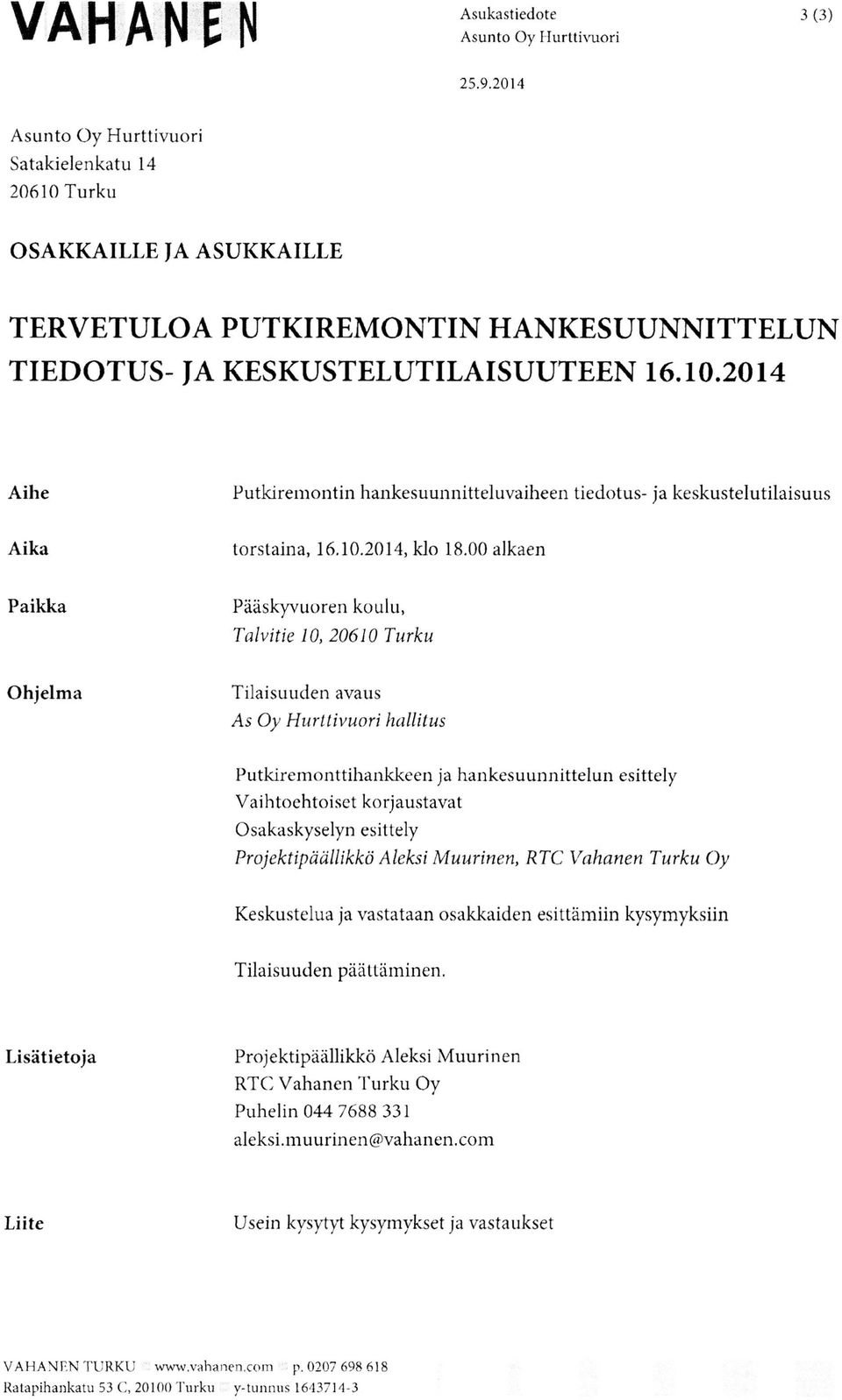 00 alkaen Paikka Pääskyvuoren koulu, Talvitie 10, 20610 Turku Ohjelma Tilaisuuden avaus As Oy Hurttivuori hallitus Putkiremonttihankkeen ja hankesuunnittelun esittely Vaihtoehtoiset korjaustavat