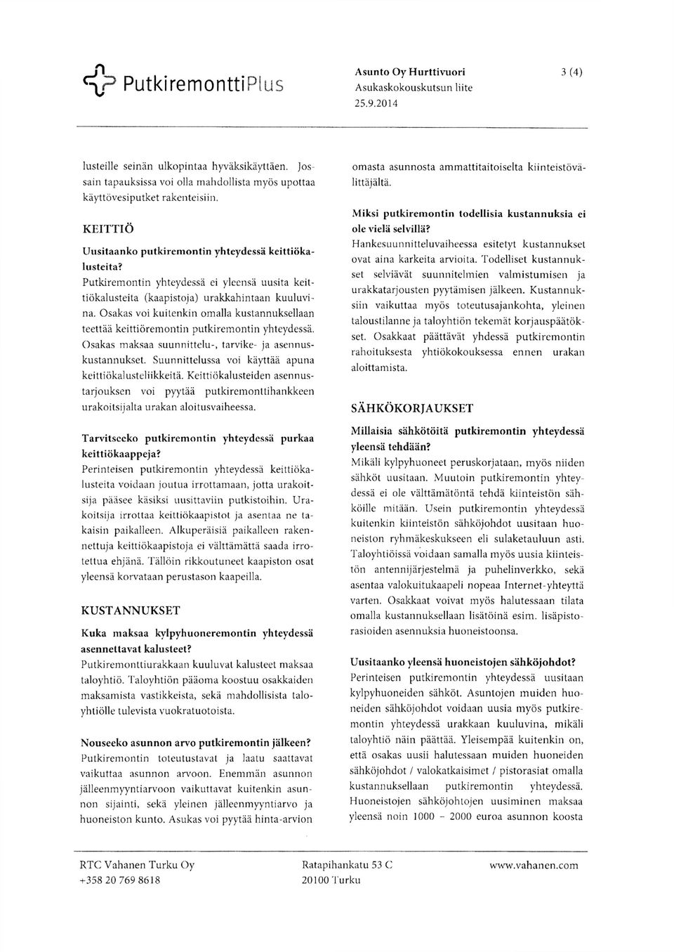 Osakas voi kuitenkin omalla kustannuksellaan teettää keittiöremontin putkiremontin yhteydessä. Osakas maksaa suunnittelu-, tarvike- ja asennuskustannukset.