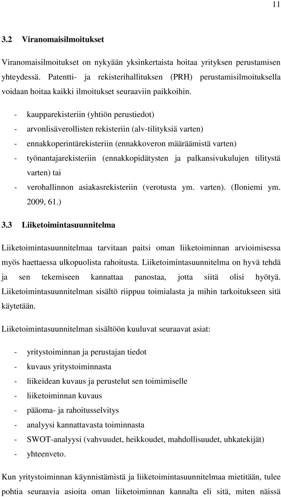 - kaupparekisteriin (yhtiön perustiedot) - arvonlisäverollisten rekisteriin (alv-tilityksiä varten) - ennakkoperintärekisteriin (ennakkoveron määräämistä varten) - työnantajarekisteriin