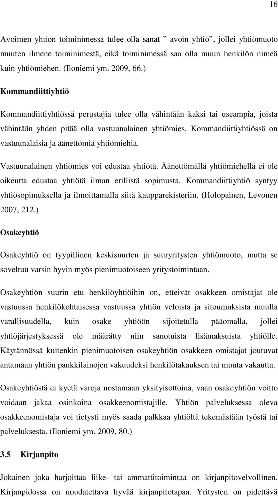 Kommandiittiyhtiössä on vastuunalaisia ja äänettömiä yhtiömiehiä. Vastuunalainen yhtiömies voi edustaa yhtiötä. Äänettömällä yhtiömiehellä ei ole oikeutta edustaa yhtiötä ilman erillistä sopimusta.