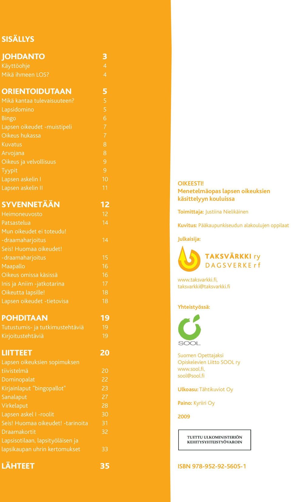 Patsastelua 14 Mun oikeudet ei toteudu! -draamaharjoitus 14 Seis! Huomaa oikeudet! -draamaharjoitus 15 Maapallo 16 Oikeus omissa käsissä 16 Inis ja Aniim -jatkotarina 17 Oikeutta lapsille!