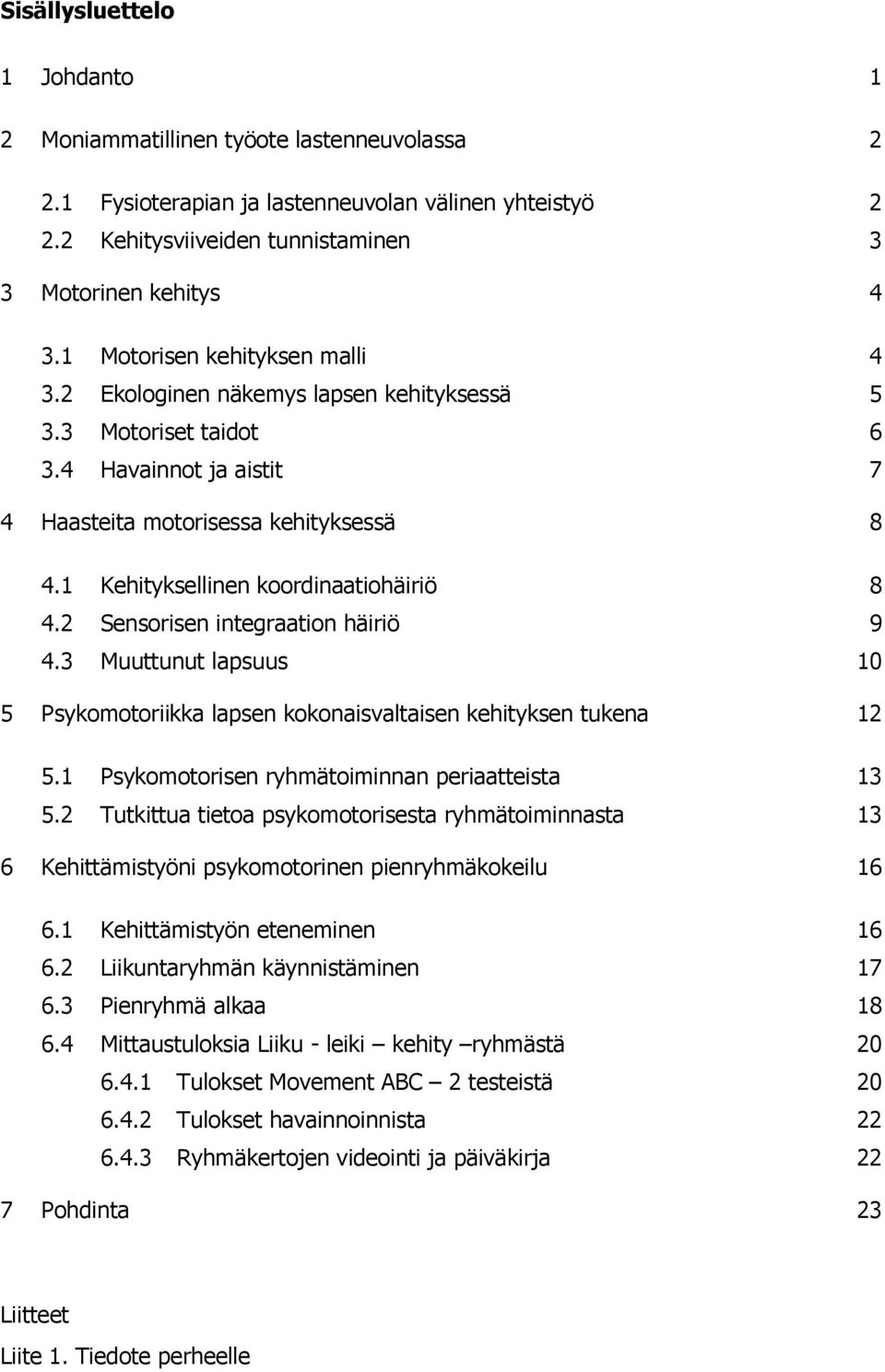 2 Sensrisen integraatin häiriö 9 4.3 Muuttunut lapsuus 10 5 Psykmtriikka lapsen kknaisvaltaisen kehityksen tukena 12 5.1 Psykmtrisen ryhmätiminnan periaatteista 13 5.