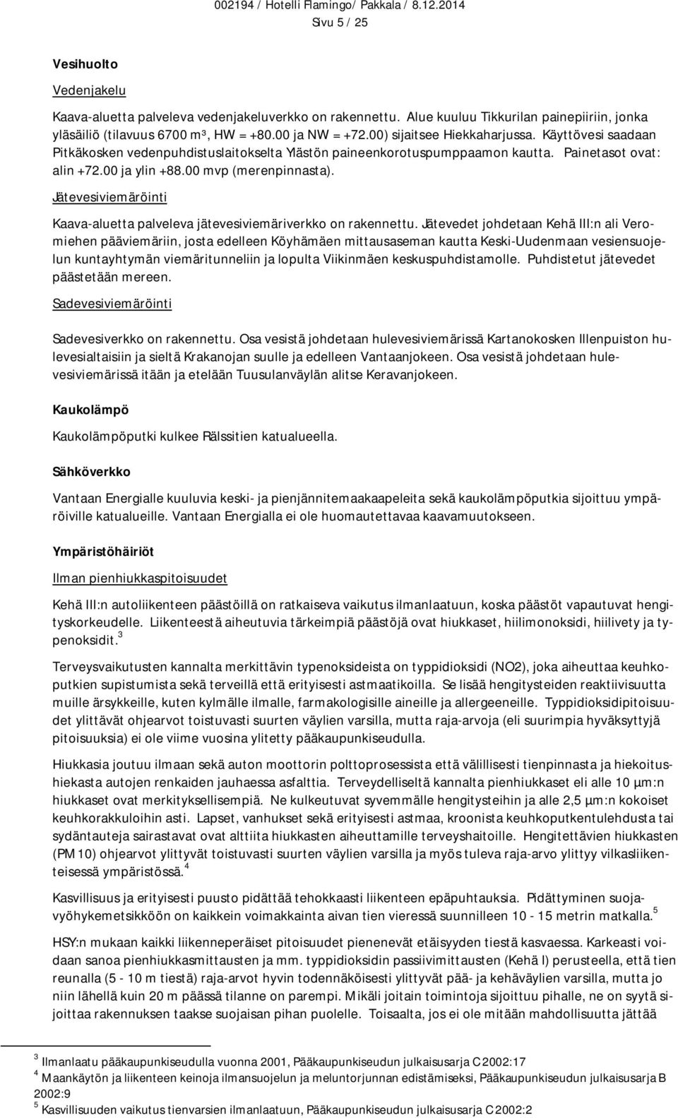 Käyttövesi saadaan Pitkäkosken vedenpuhdistuslaitokselta Ylästön paineenkorotuspumppaamon kautta. Painetasot ovat: alin +72.00 ja ylin +88.00 mvp (merenpinnasta).