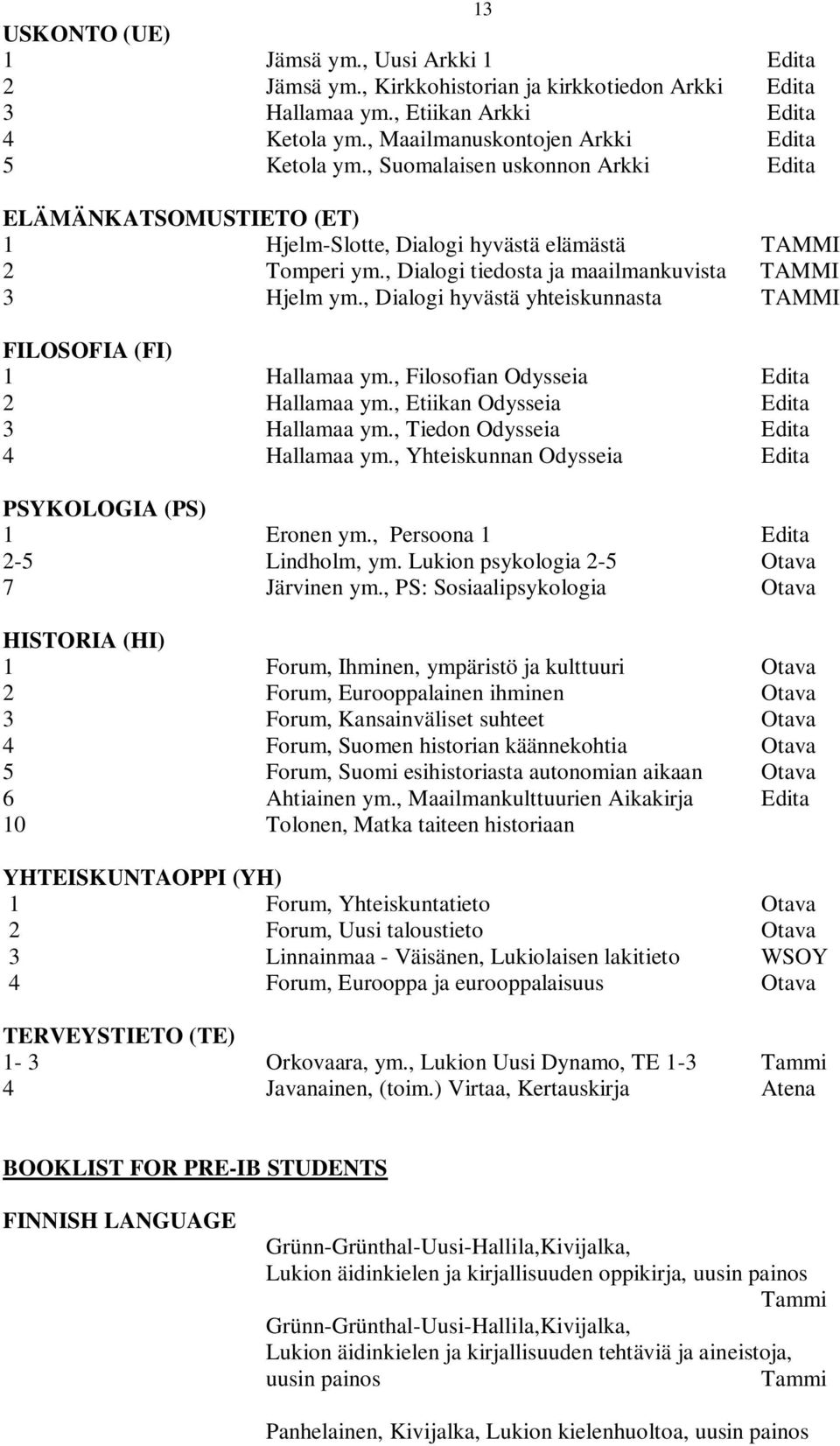 , Dialogi hyvästä yhteiskunnasta TAMMI FILOSOFIA (FI) 1 Hallamaa ym., Filosofian Odysseia Edita 2 Hallamaa ym., Etiikan Odysseia Edita 3 Hallamaa ym., Tiedon Odysseia Edita 4 Hallamaa ym.