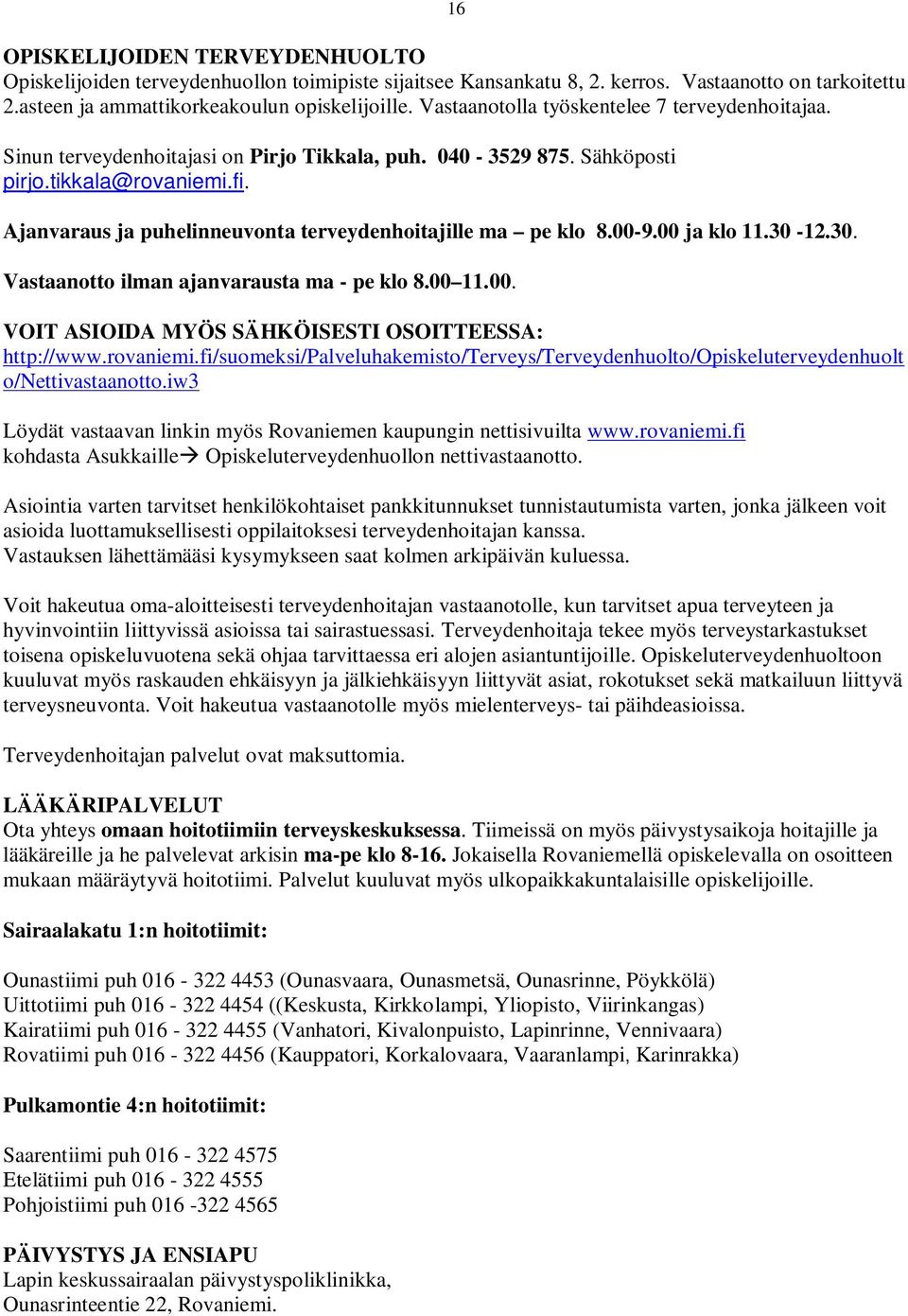 Ajanvaraus ja puhelinneuvonta terveydenhoitajille ma pe klo 8.00-9.00 ja klo 11.30-12.30. Vastaanotto ilman ajanvarausta ma - pe klo 8.00 11.00. VOIT ASIOIDA MYÖS SÄHKÖISESTI OSOITTEESSA: http://www.