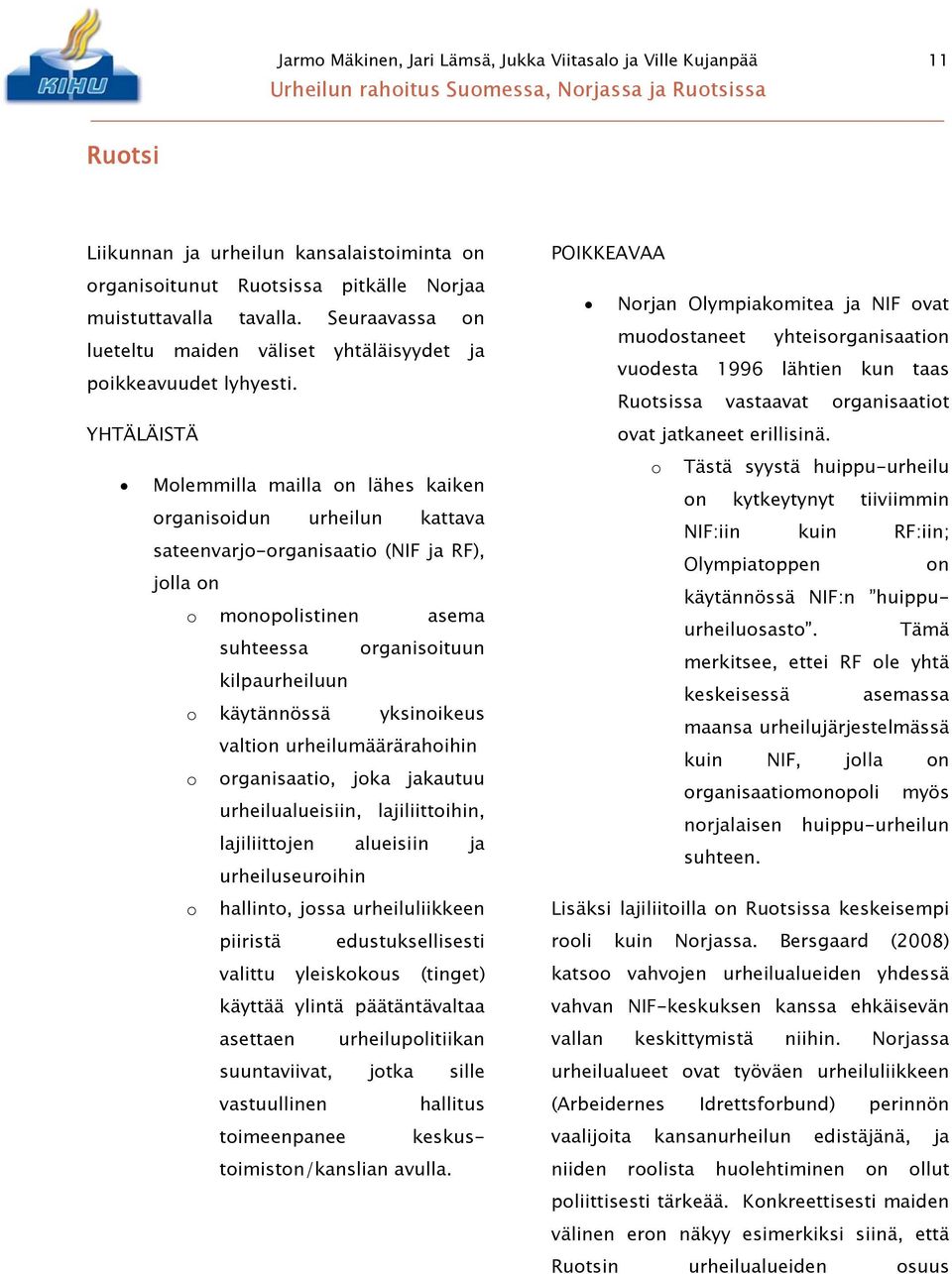 YHTÄLÄISTÄ Molemmilla mailla on lähes kaiken organisoidun urheilun kattava sateenvarjo-organisaatio (NIF ja RF), jolla on o monopolistinen asema suhteessa organisoituun kilpaurheiluun o käytännössä